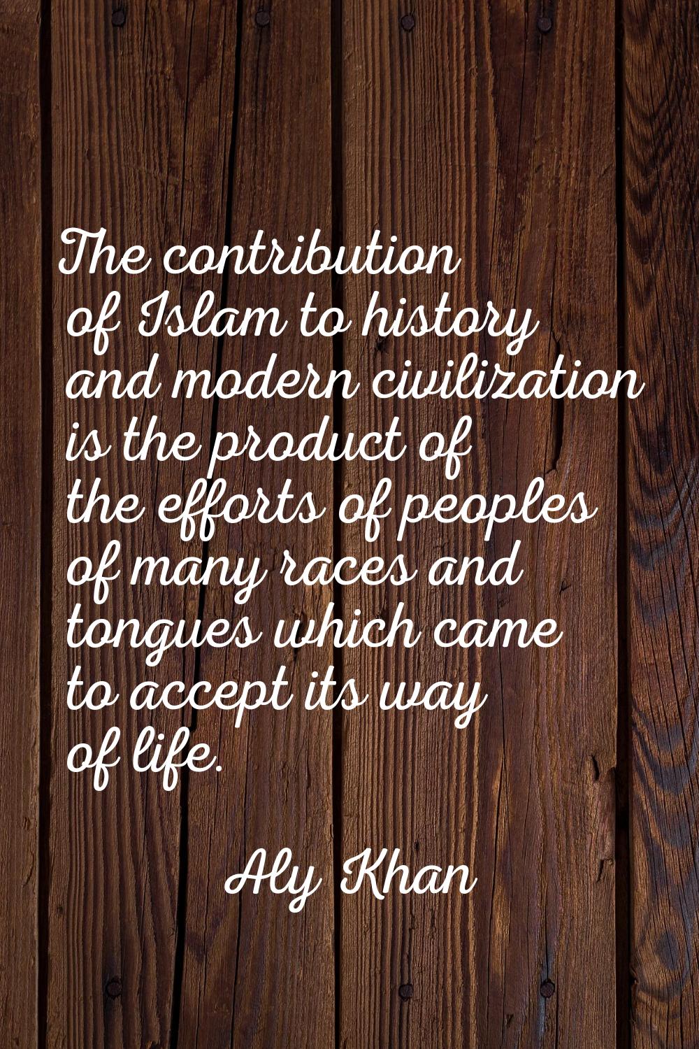 The contribution of Islam to history and modern civilization is the product of the efforts of peopl