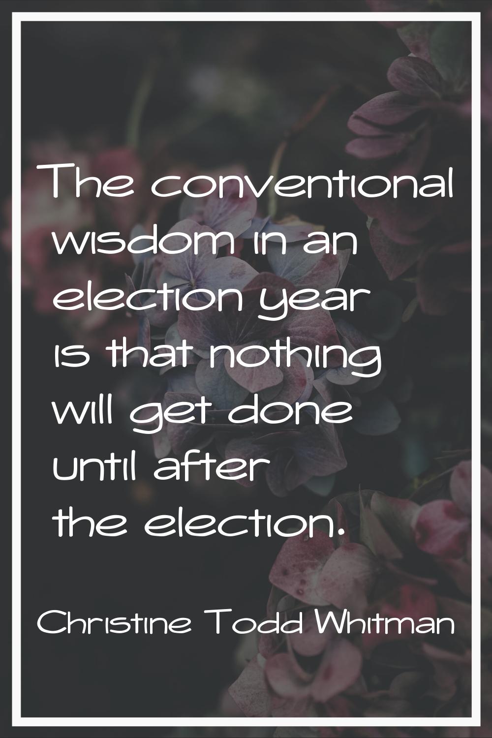 The conventional wisdom in an election year is that nothing will get done until after the election.