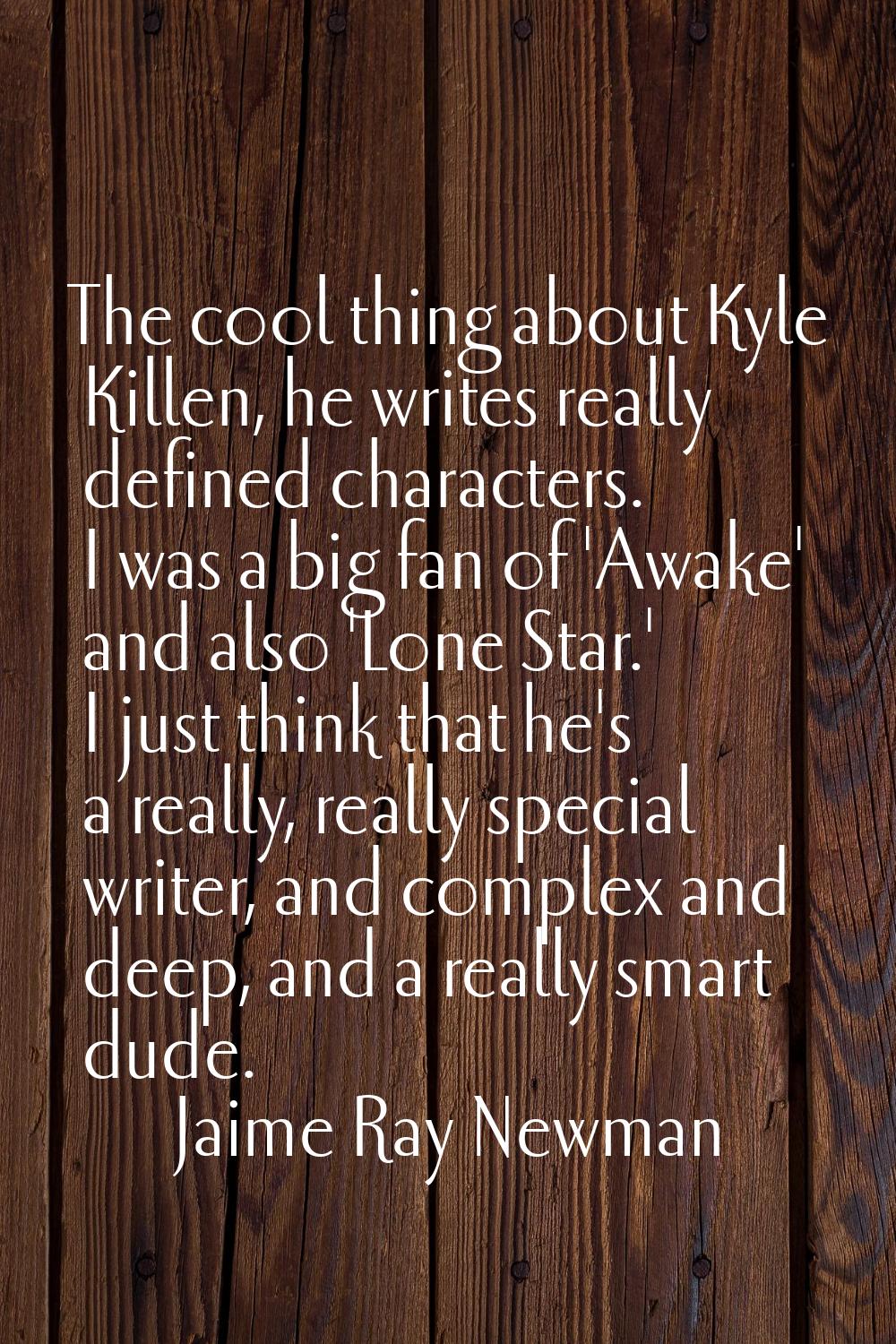 The cool thing about Kyle Killen, he writes really defined characters. I was a big fan of 'Awake' a