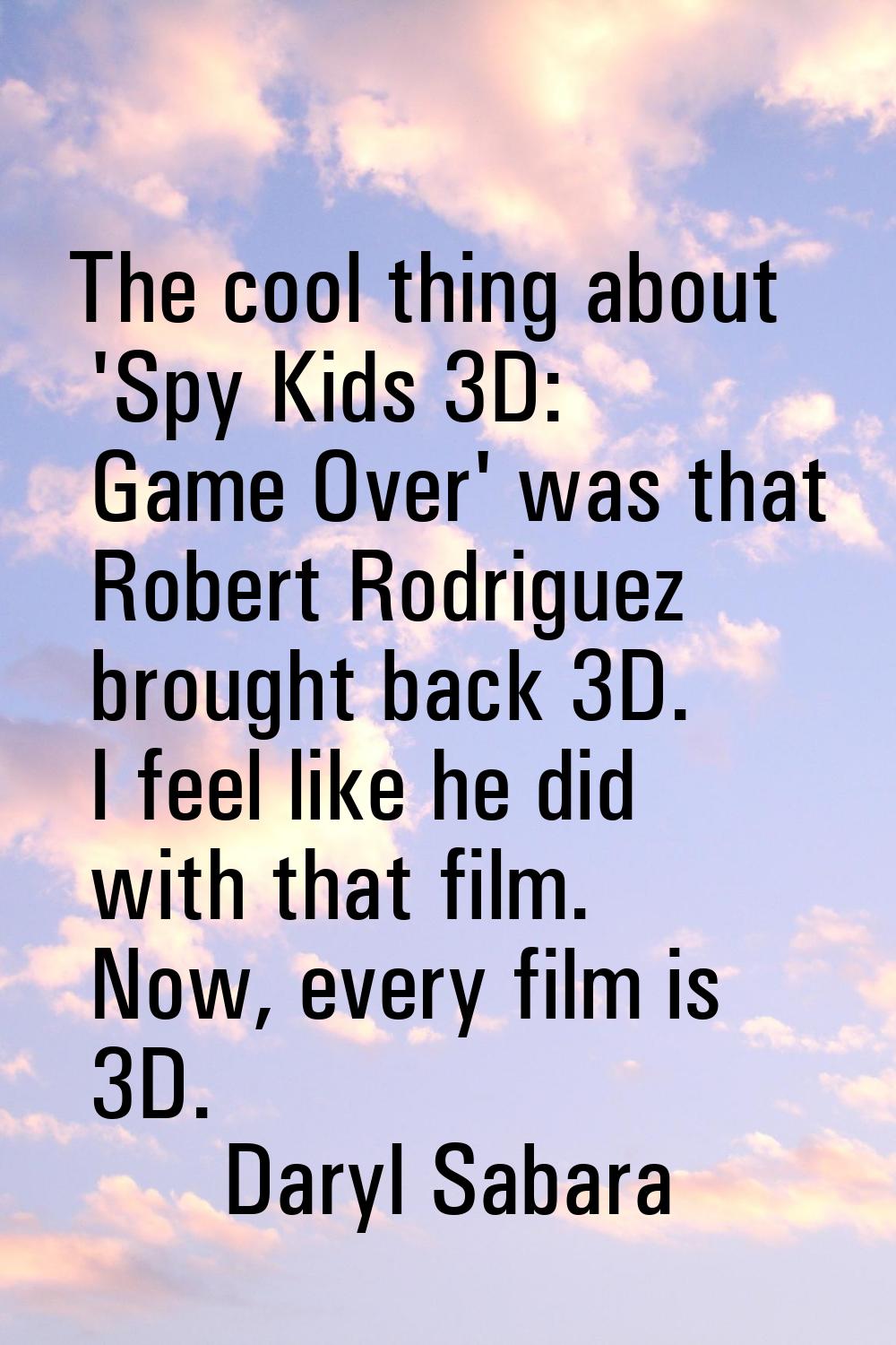 The cool thing about 'Spy Kids 3D: Game Over' was that Robert Rodriguez brought back 3D. I feel lik