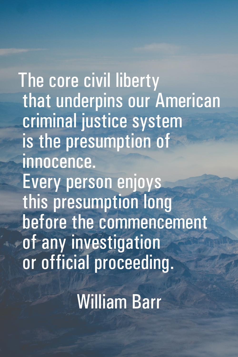The core civil liberty that underpins our American criminal justice system is the presumption of in
