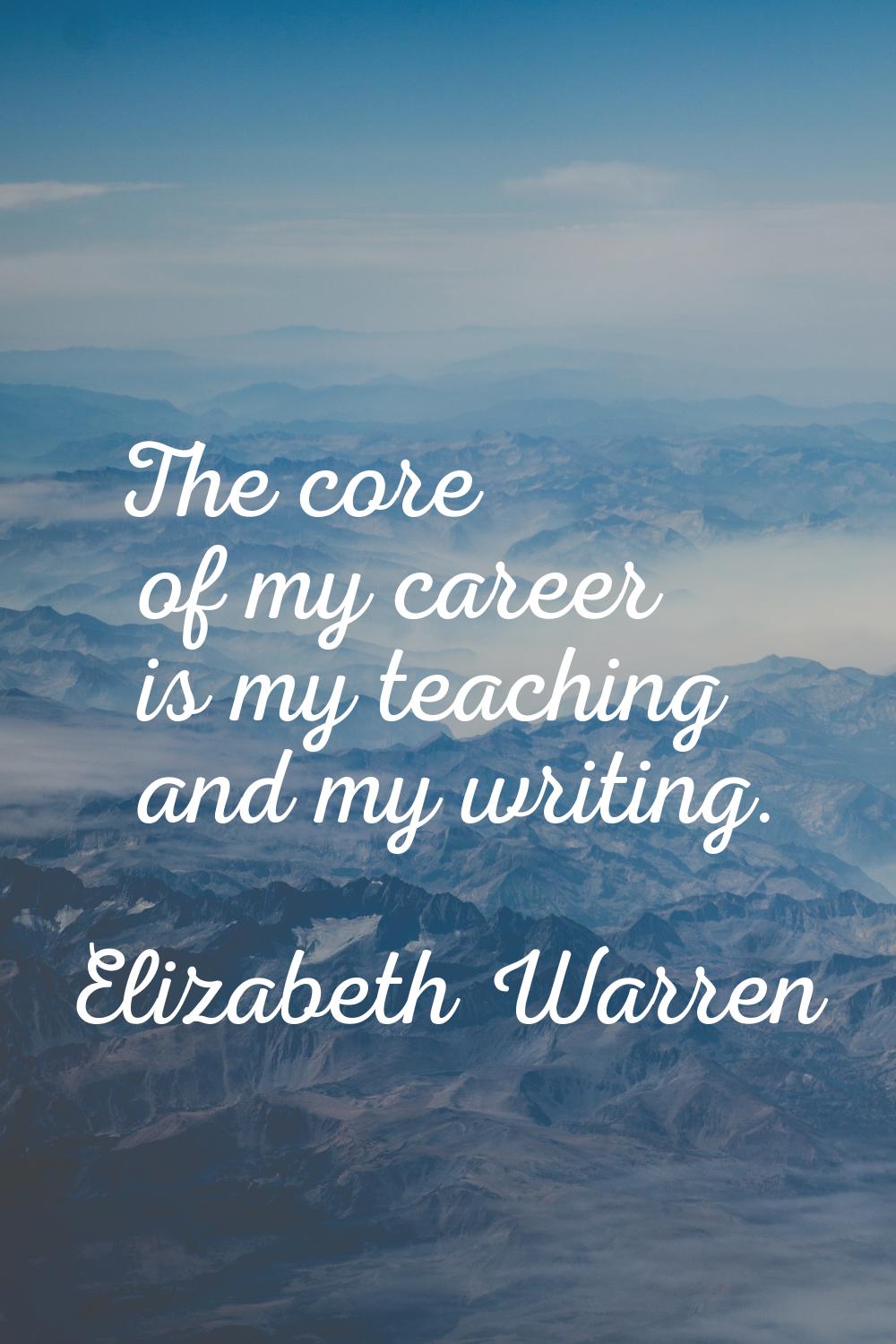 The core of my career is my teaching and my writing.