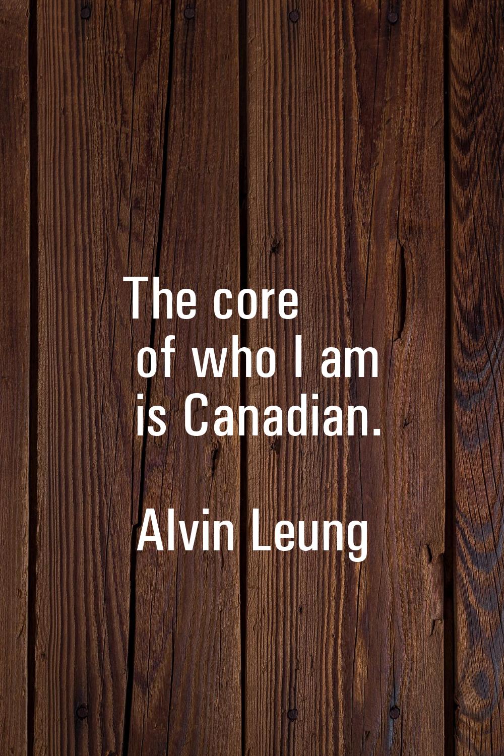 The core of who I am is Canadian.
