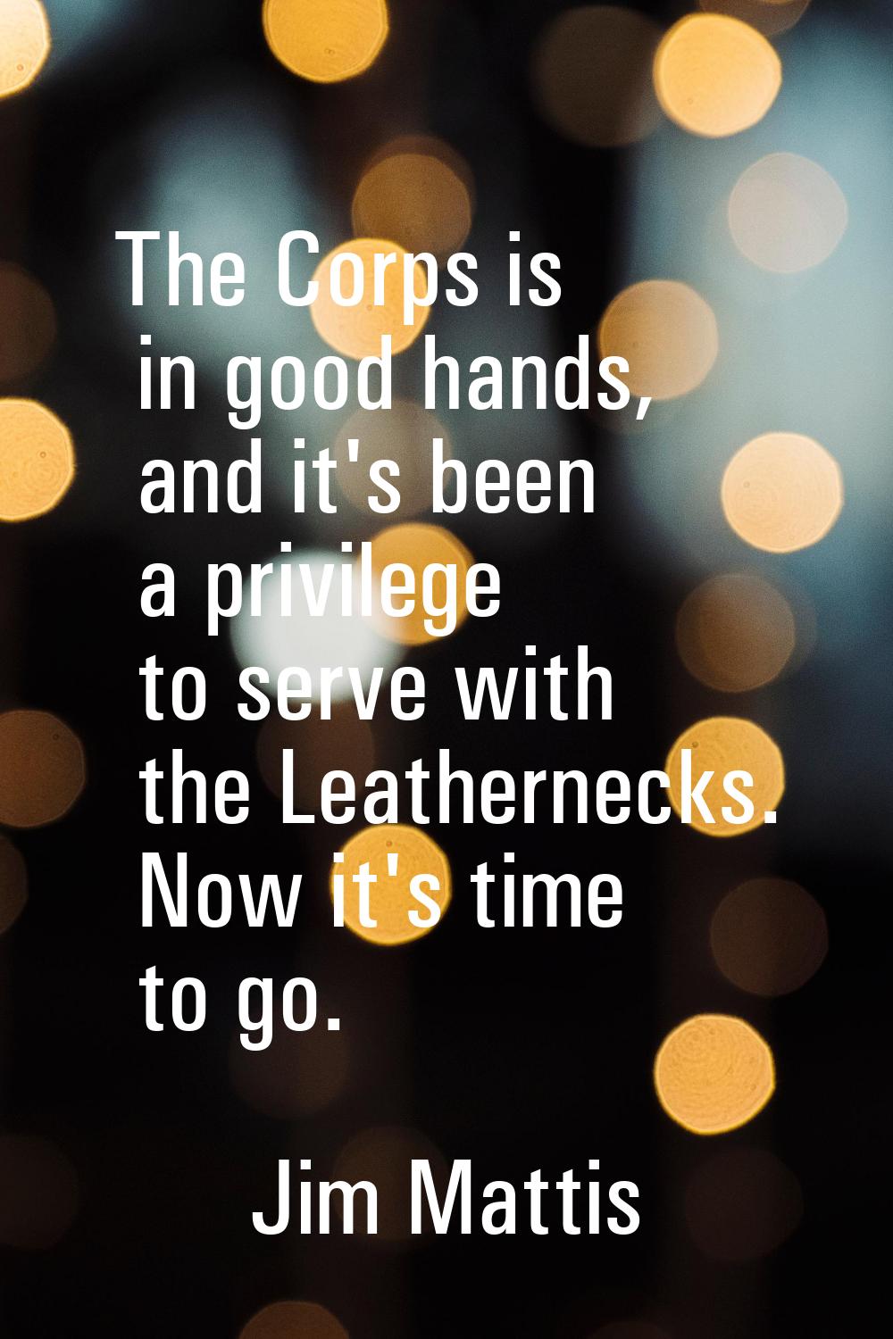 The Corps is in good hands, and it's been a privilege to serve with the Leathernecks. Now it's time