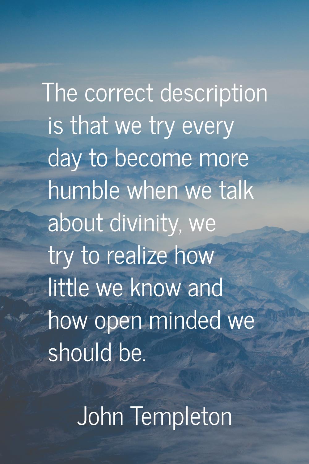 The correct description is that we try every day to become more humble when we talk about divinity,