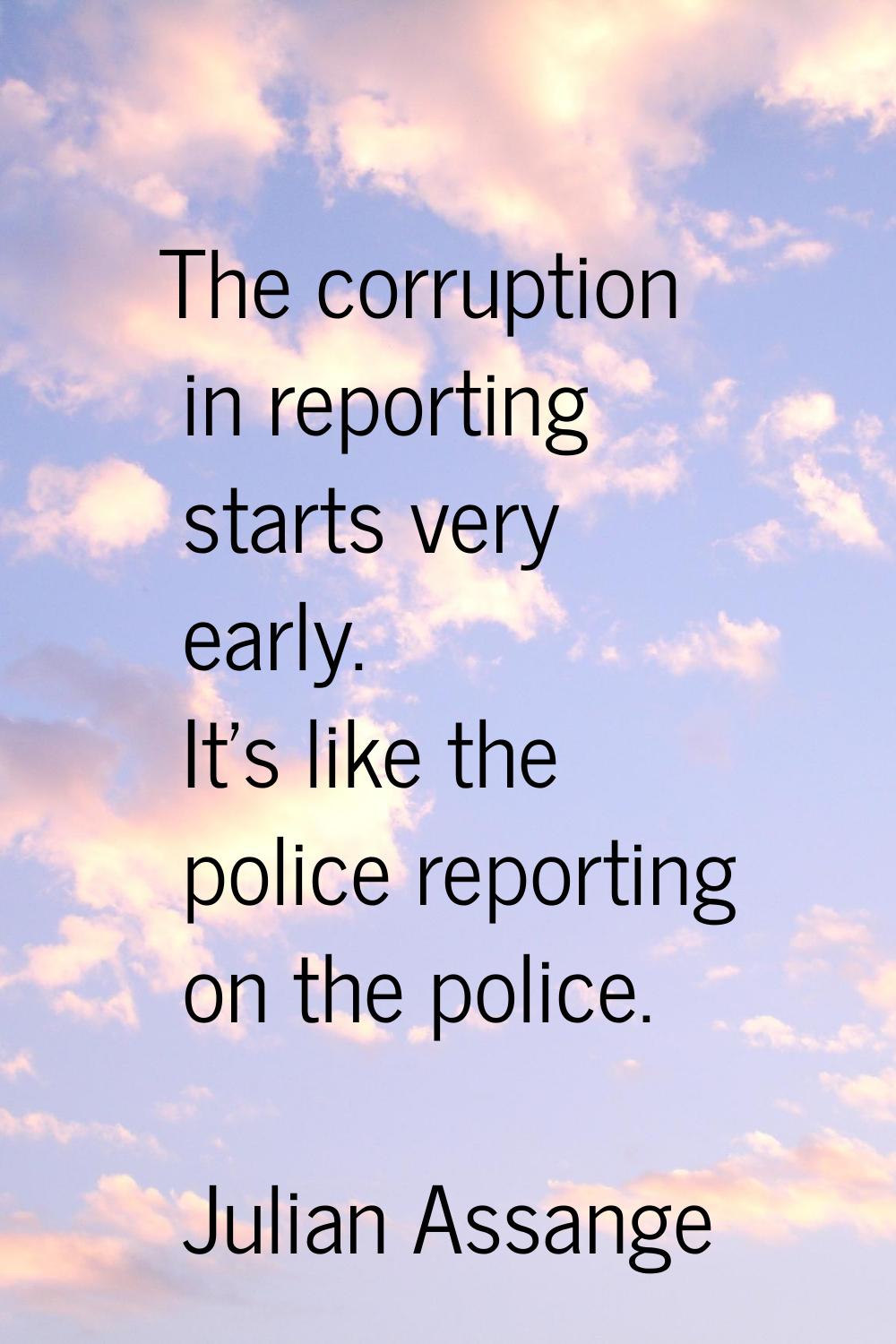 The corruption in reporting starts very early. It's like the police reporting on the police.