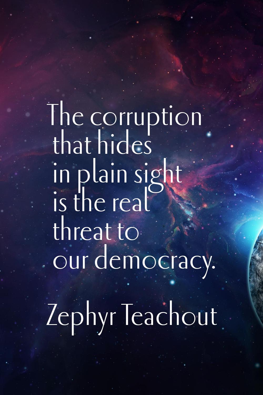 The corruption that hides in plain sight is the real threat to our democracy.