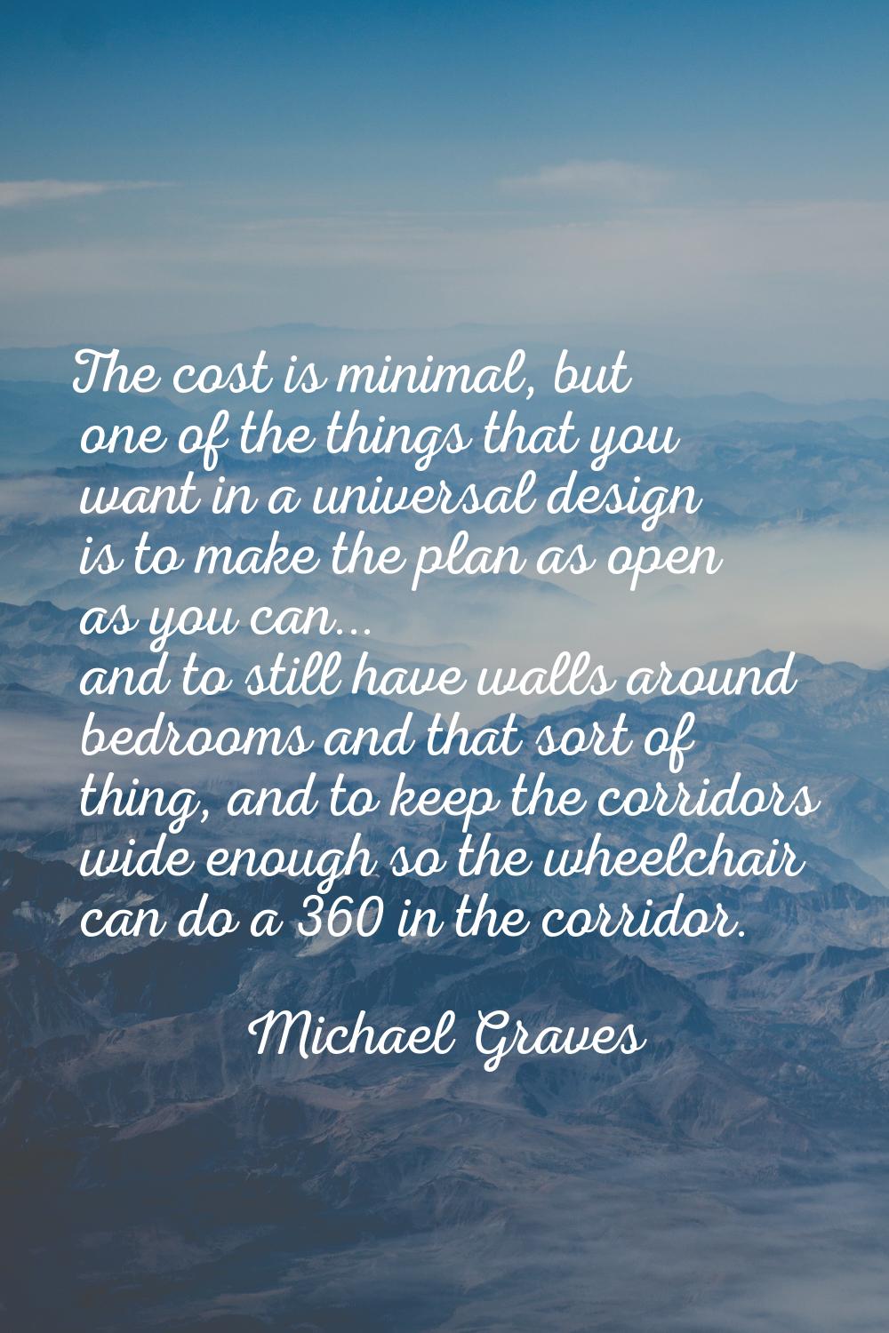 The cost is minimal, but one of the things that you want in a universal design is to make the plan 
