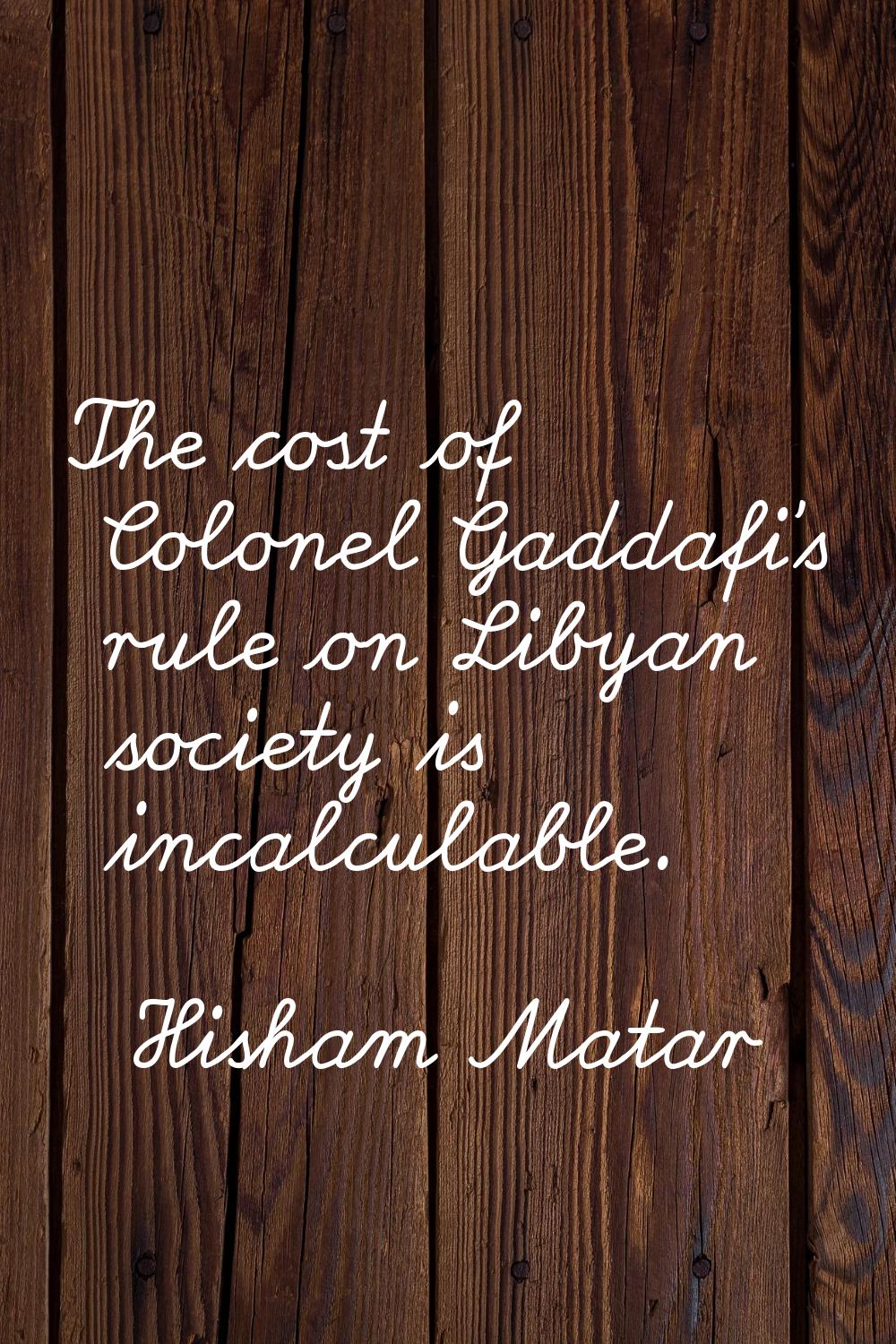 The cost of Colonel Gaddafi's rule on Libyan society is incalculable.