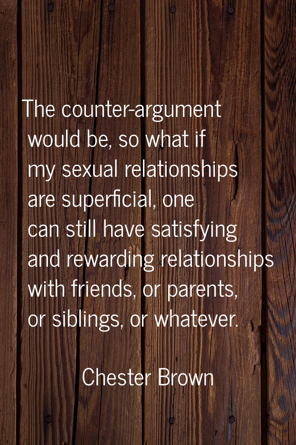 The counter-argument would be, so what if my sexual relationships are superficial, one can still ha