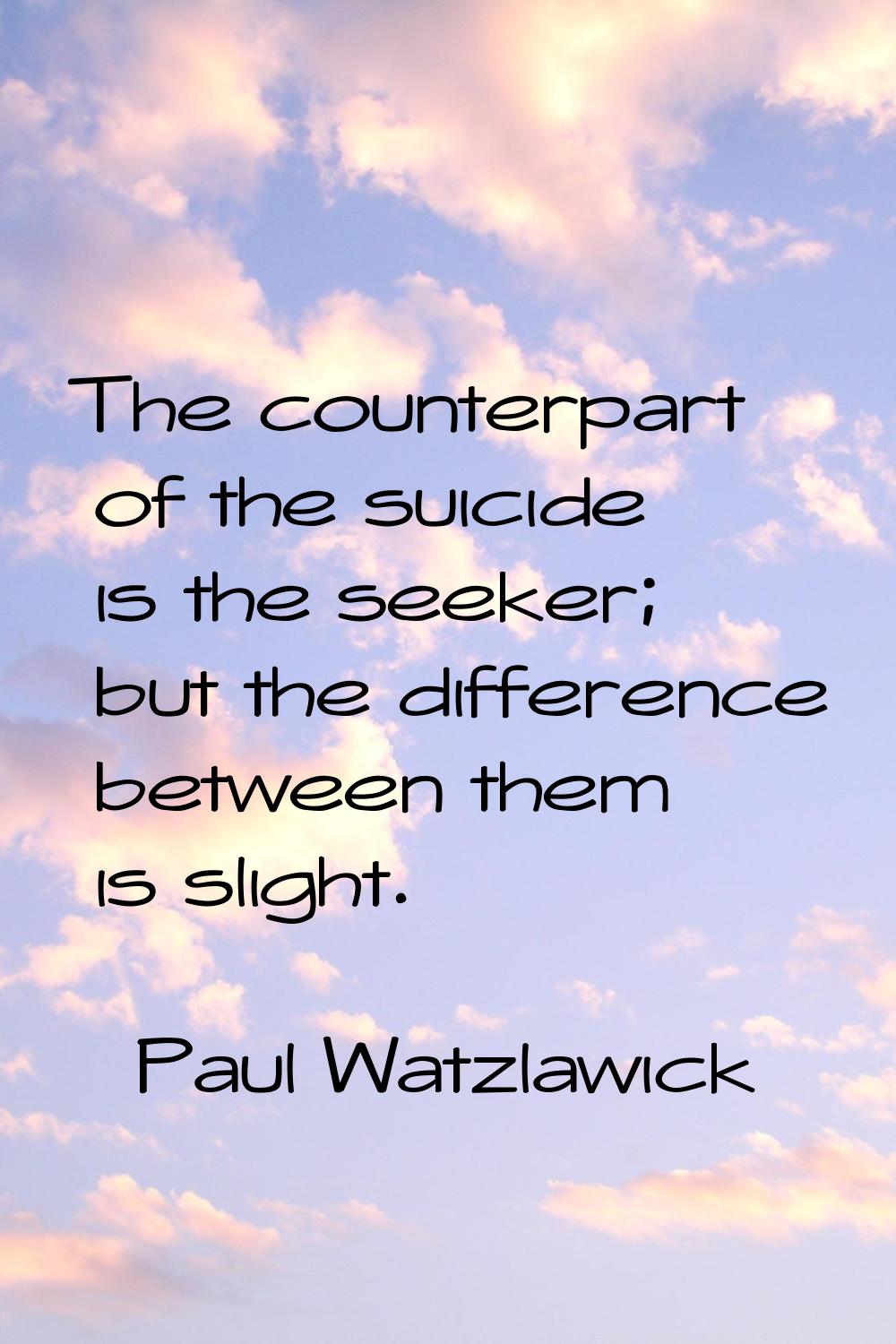 The counterpart of the suicide is the seeker; but the difference between them is slight.