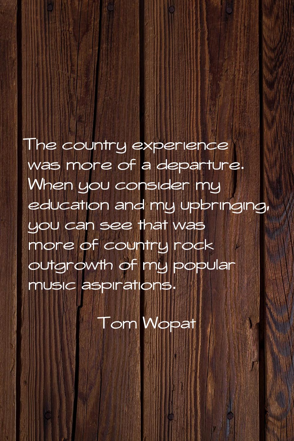The country experience was more of a departure. When you consider my education and my upbringing, y
