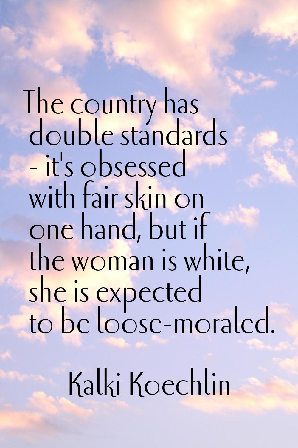 The country has double standards - it's obsessed with fair skin on one hand, but if the woman is wh