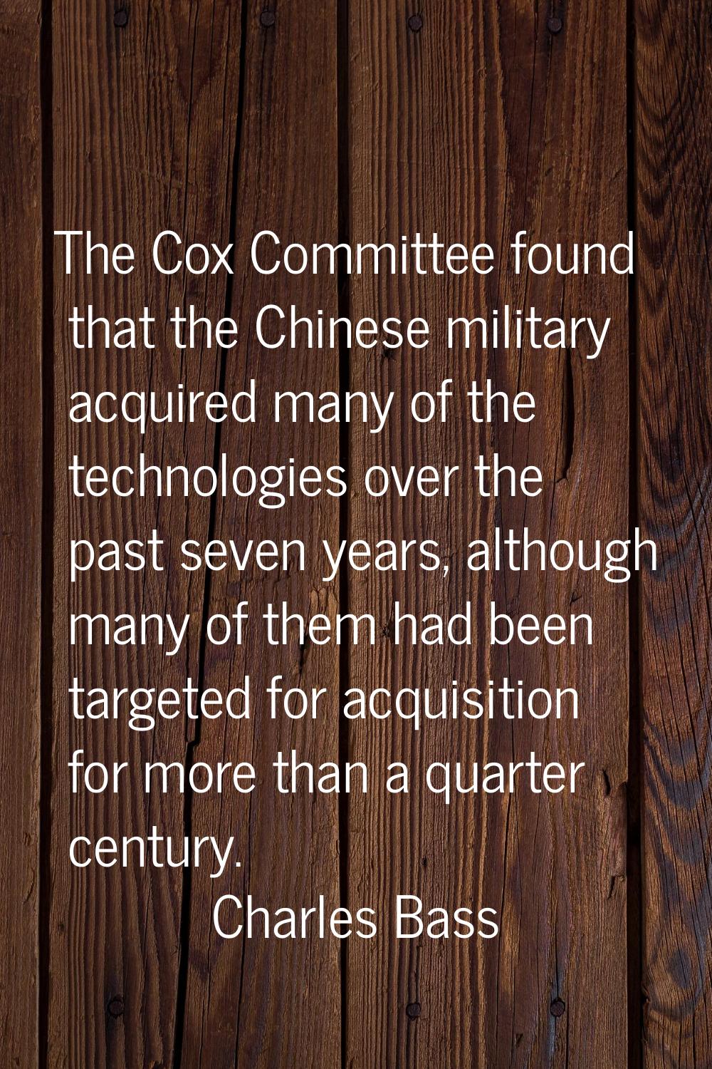 The Cox Committee found that the Chinese military acquired many of the technologies over the past s