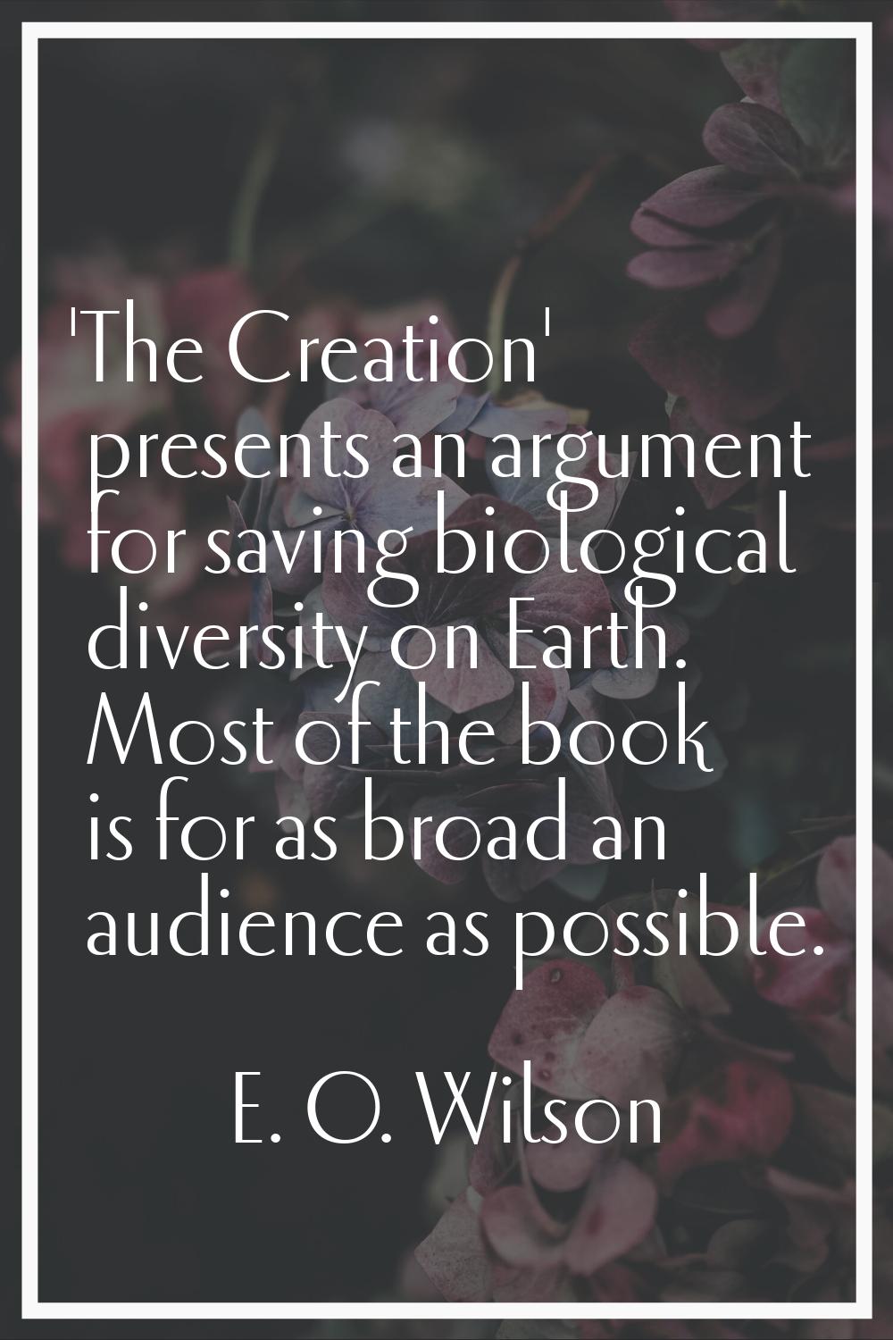 'The Creation' presents an argument for saving biological diversity on Earth. Most of the book is f