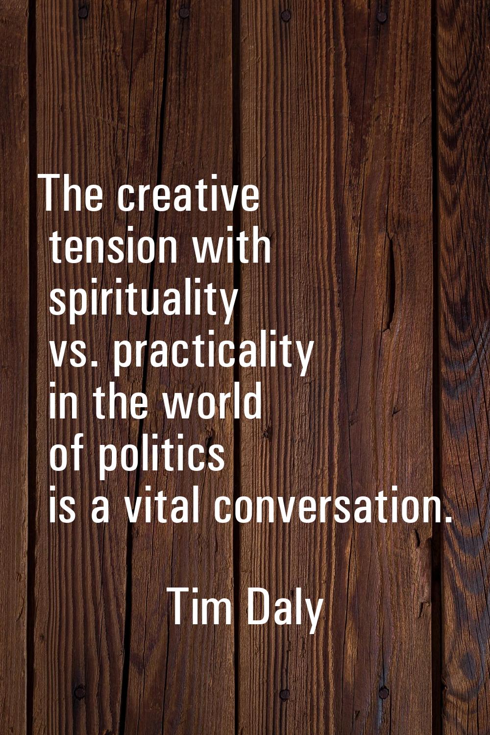 The creative tension with spirituality vs. practicality in the world of politics is a vital convers