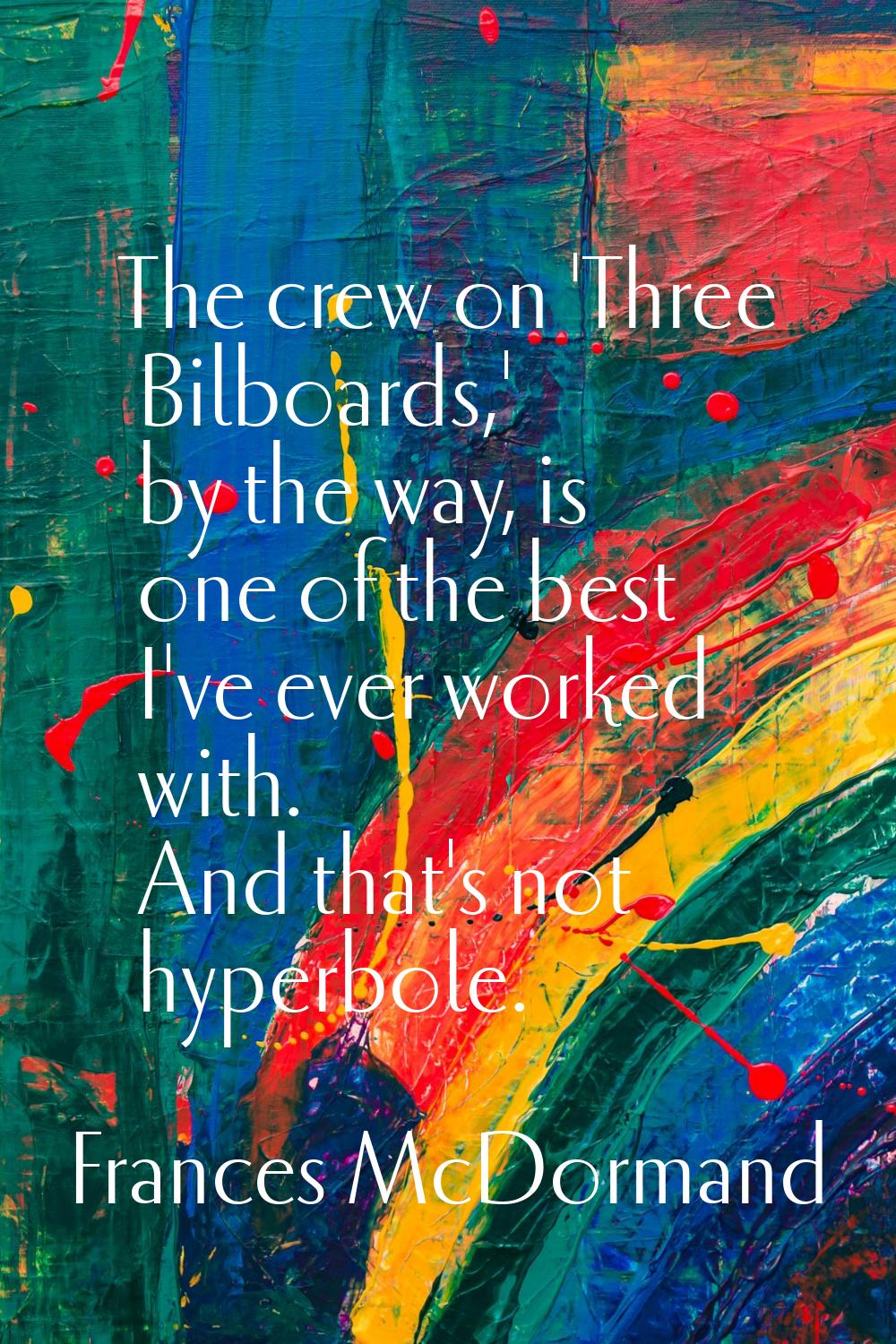 The crew on 'Three Bilboards,' by the way, is one of the best I've ever worked with. And that's not
