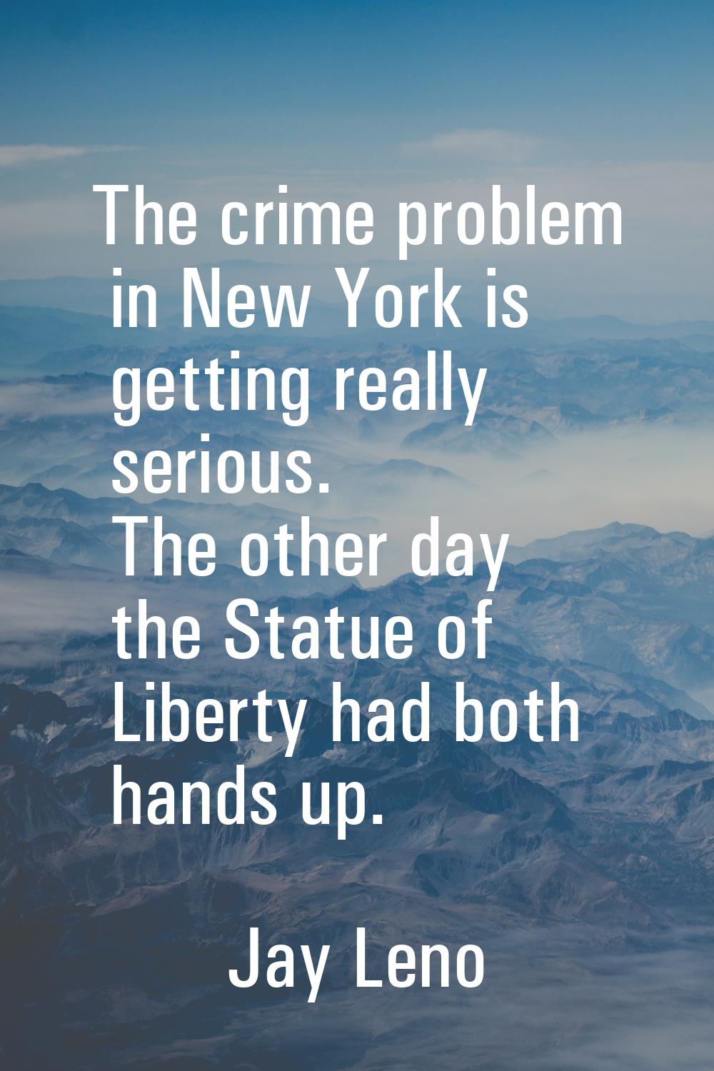 The crime problem in New York is getting really serious. The other day the Statue of Liberty had bo
