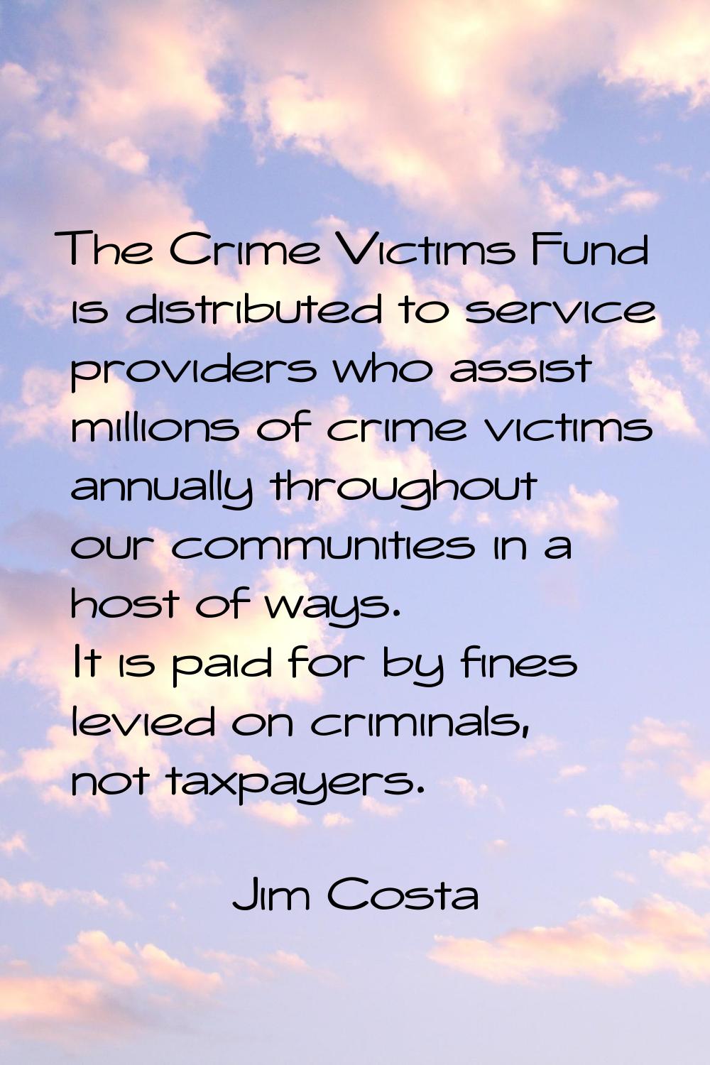 The Crime Victims Fund is distributed to service providers who assist millions of crime victims ann
