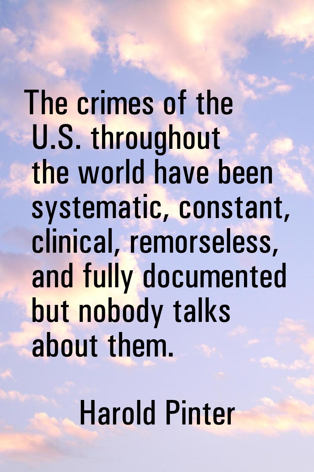 The crimes of the U.S. throughout the world have been systematic, constant, clinical, remorseless, 