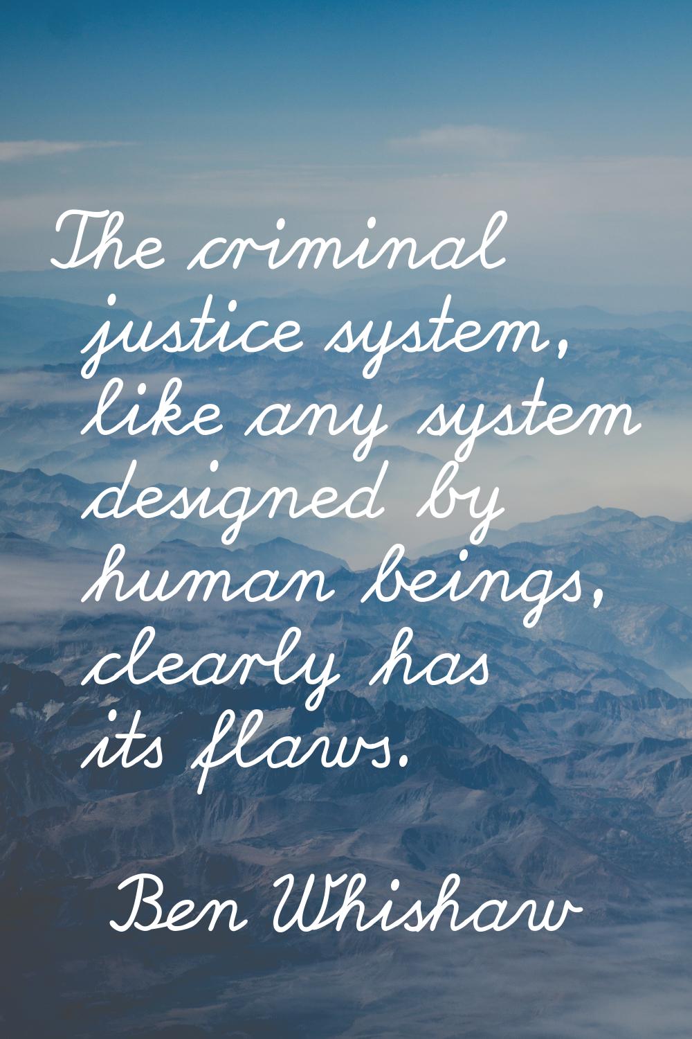 The criminal justice system, like any system designed by human beings, clearly has its flaws.