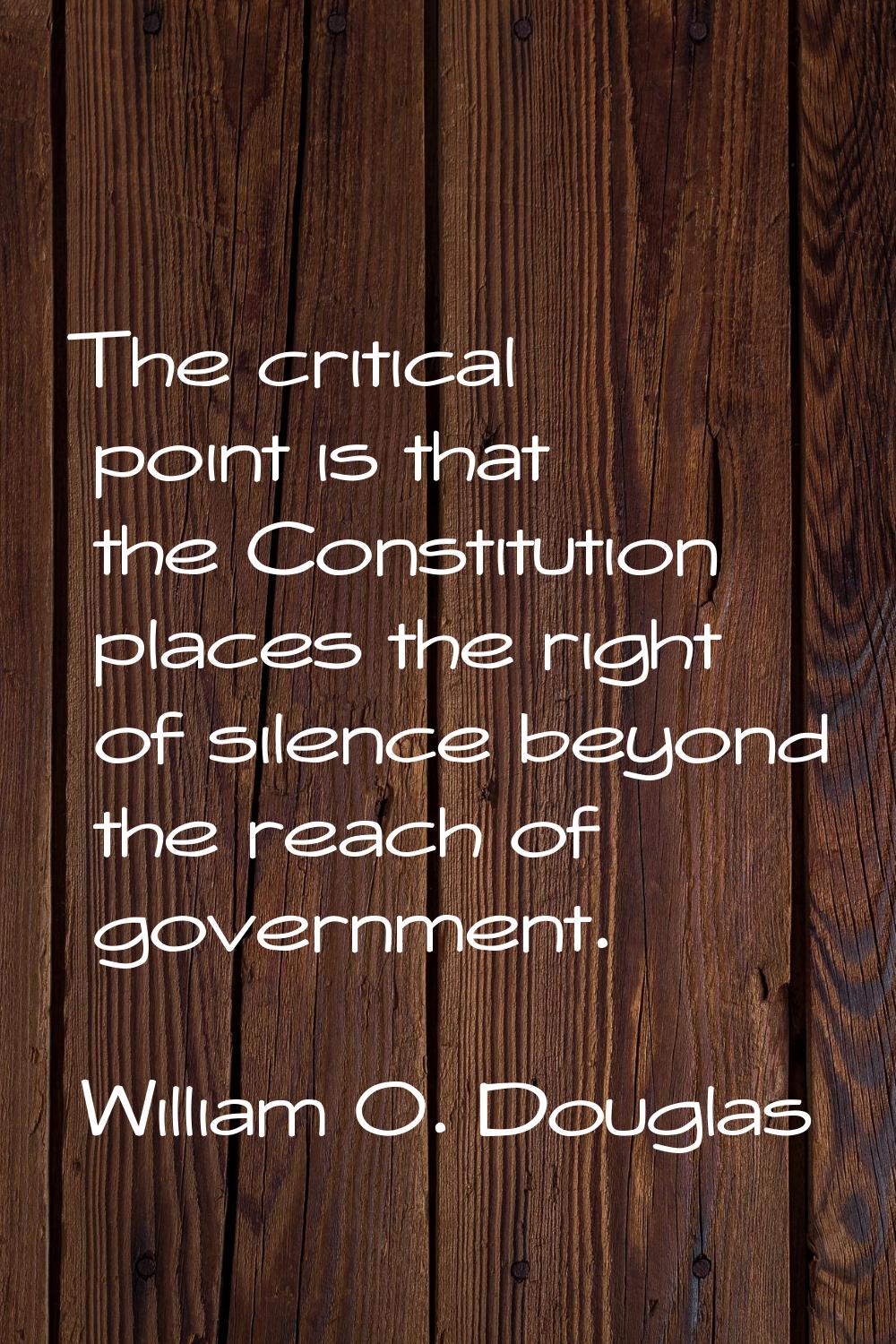 The critical point is that the Constitution places the right of silence beyond the reach of governm