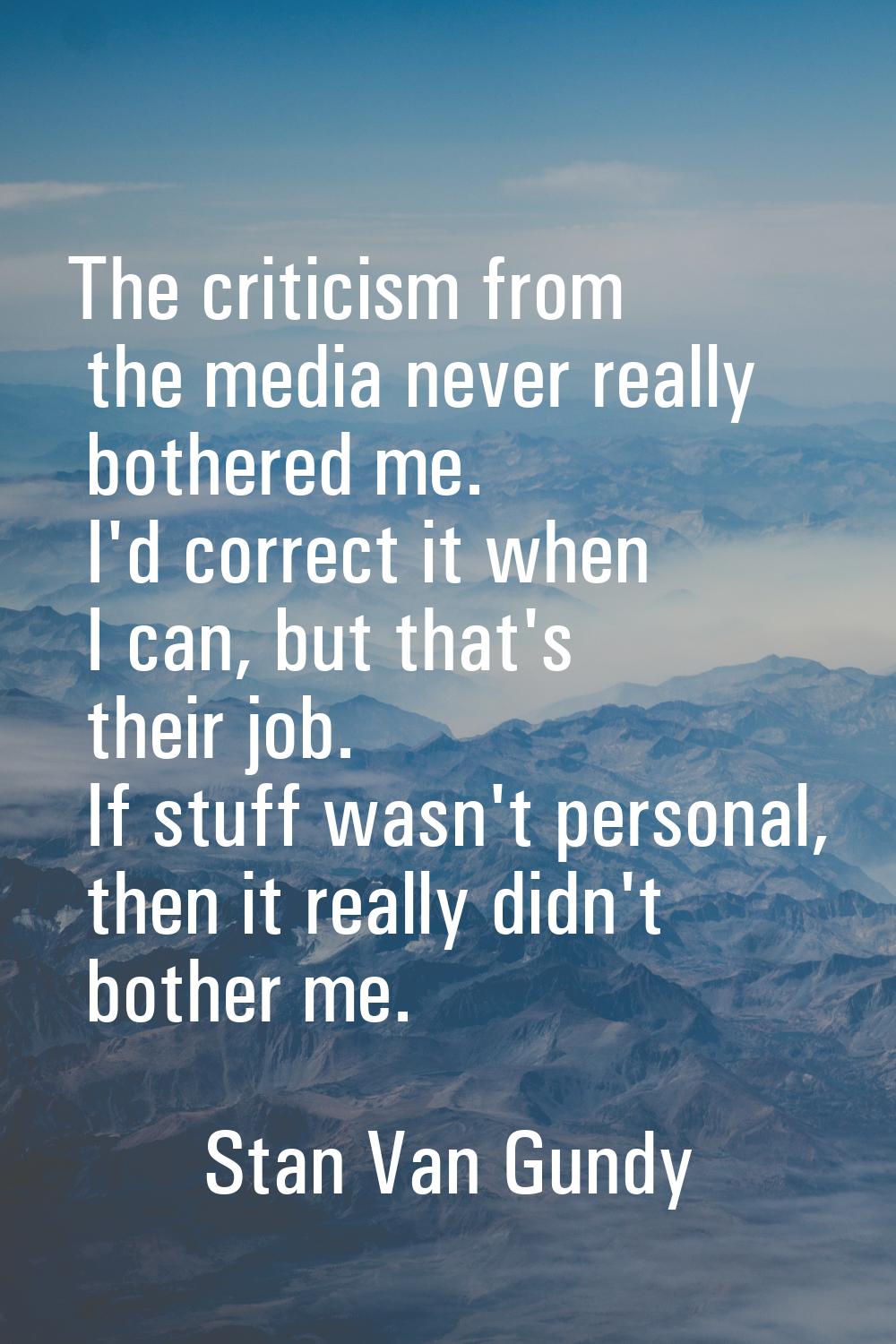 The criticism from the media never really bothered me. I'd correct it when I can, but that's their 