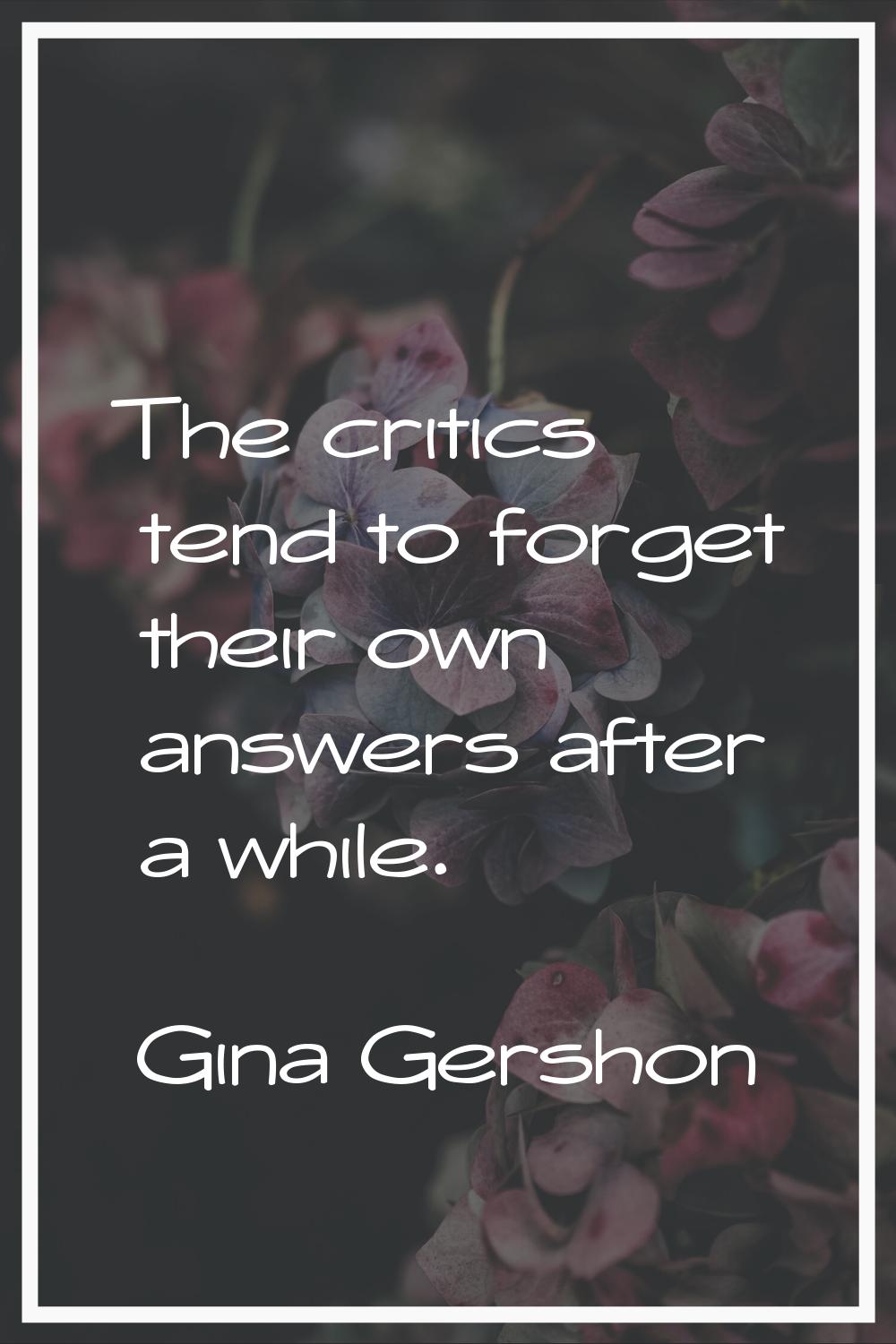 The critics tend to forget their own answers after a while.