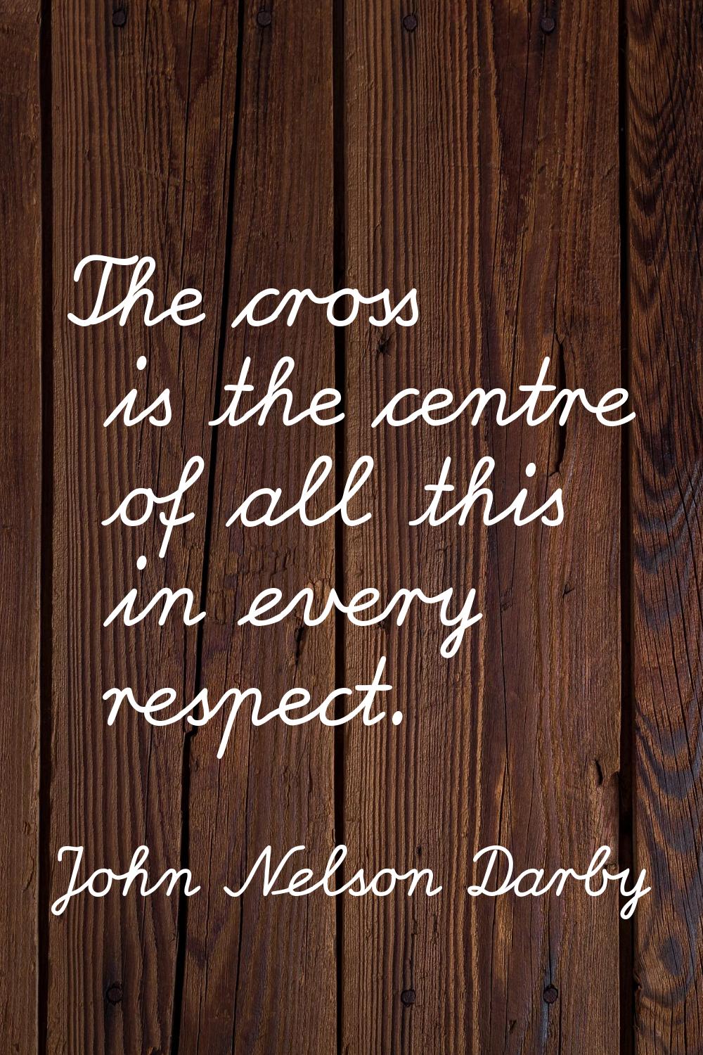 The cross is the centre of all this in every respect.