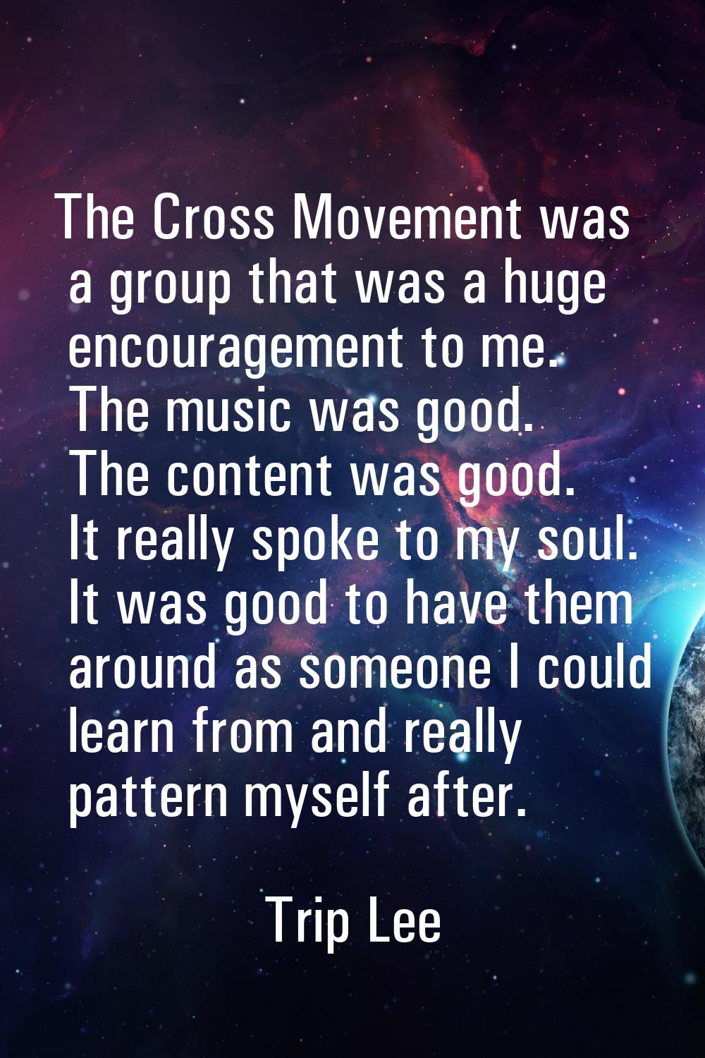 The Cross Movement was a group that was a huge encouragement to me. The music was good. The content