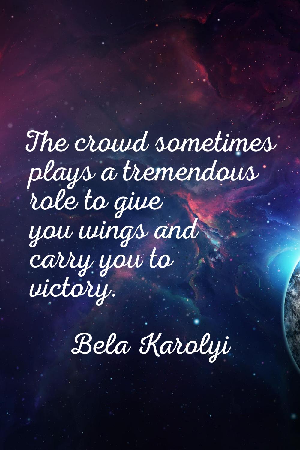 The crowd sometimes plays a tremendous role to give you wings and carry you to victory.