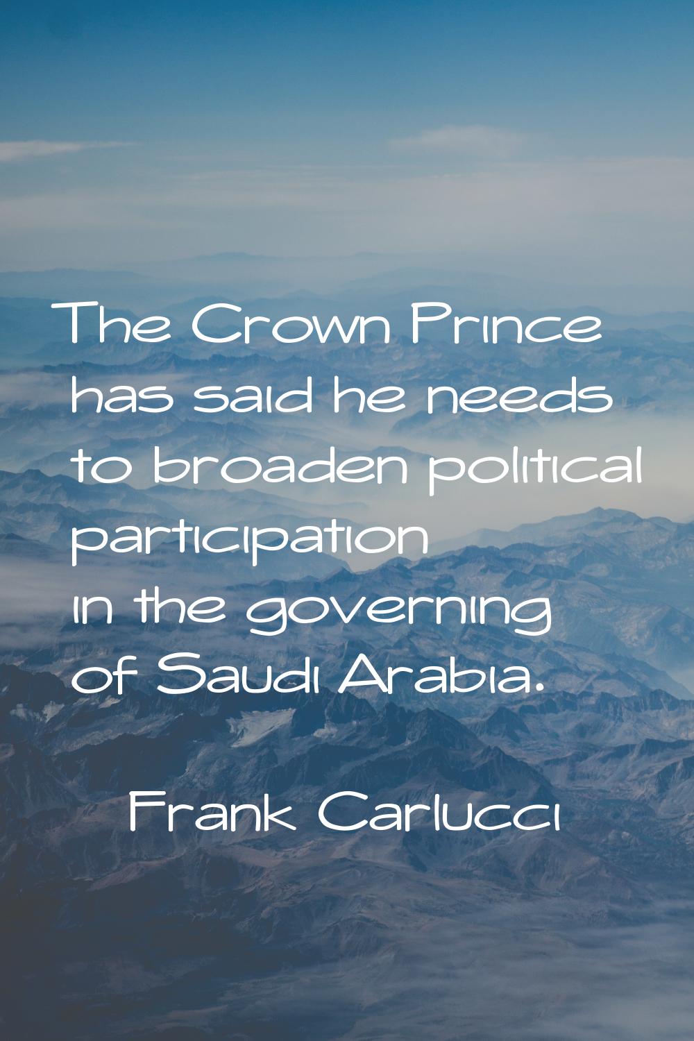 The Crown Prince has said he needs to broaden political participation in the governing of Saudi Ara