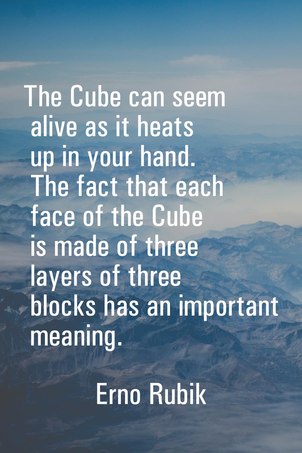 The Cube can seem alive as it heats up in your hand. The fact that each face of the Cube is made of