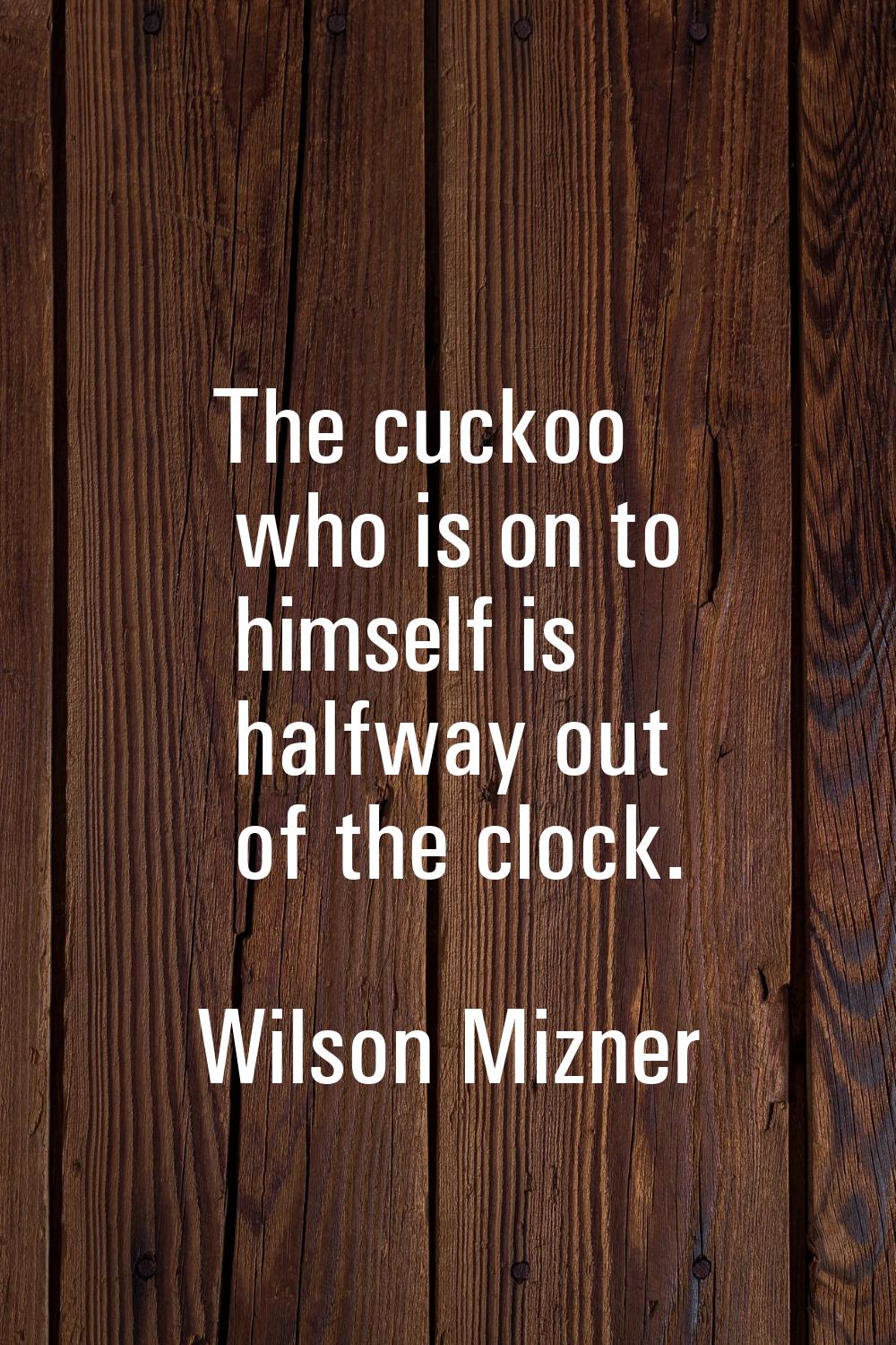 The cuckoo who is on to himself is halfway out of the clock.