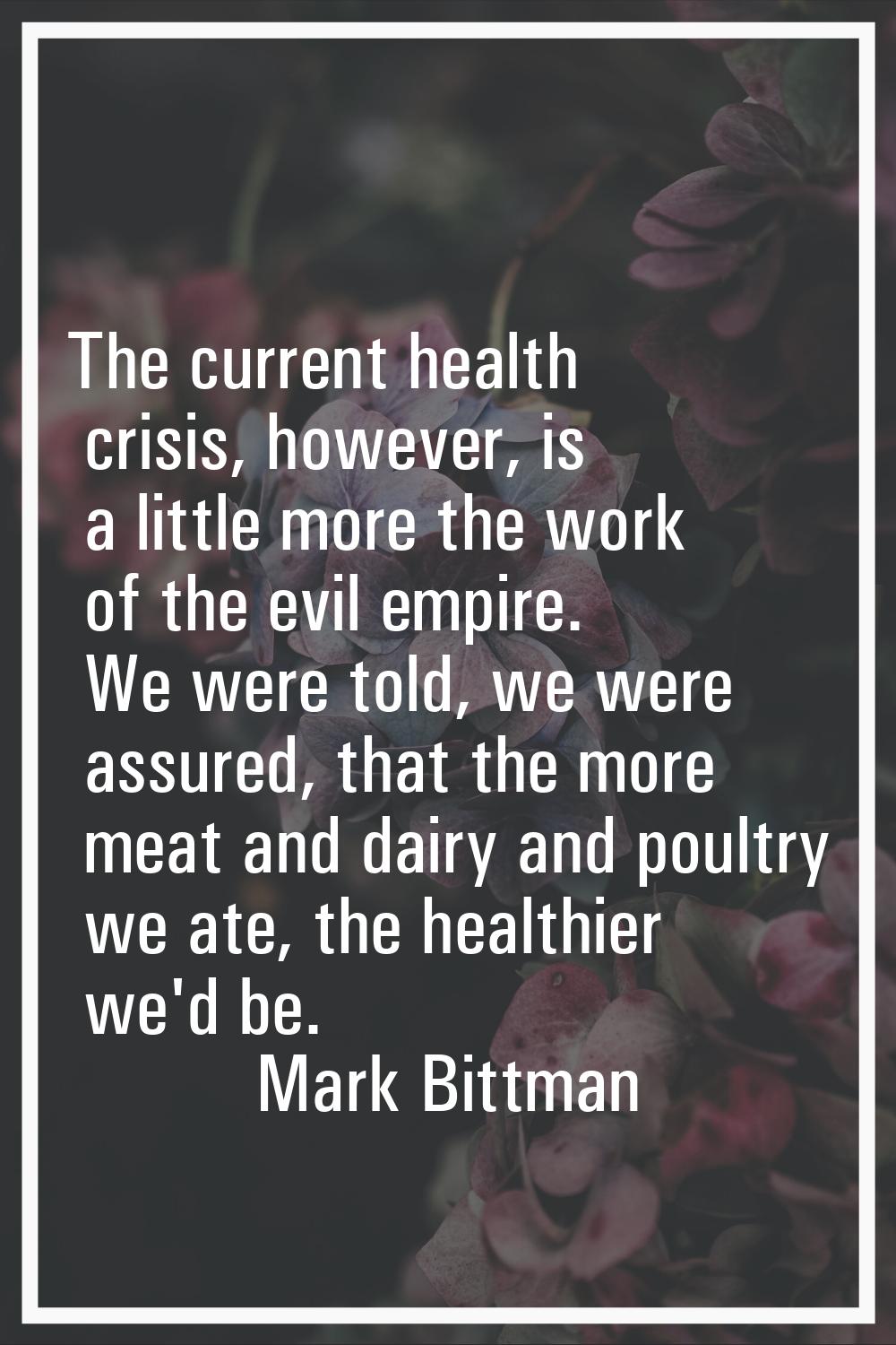 The current health crisis, however, is a little more the work of the evil empire. We were told, we 