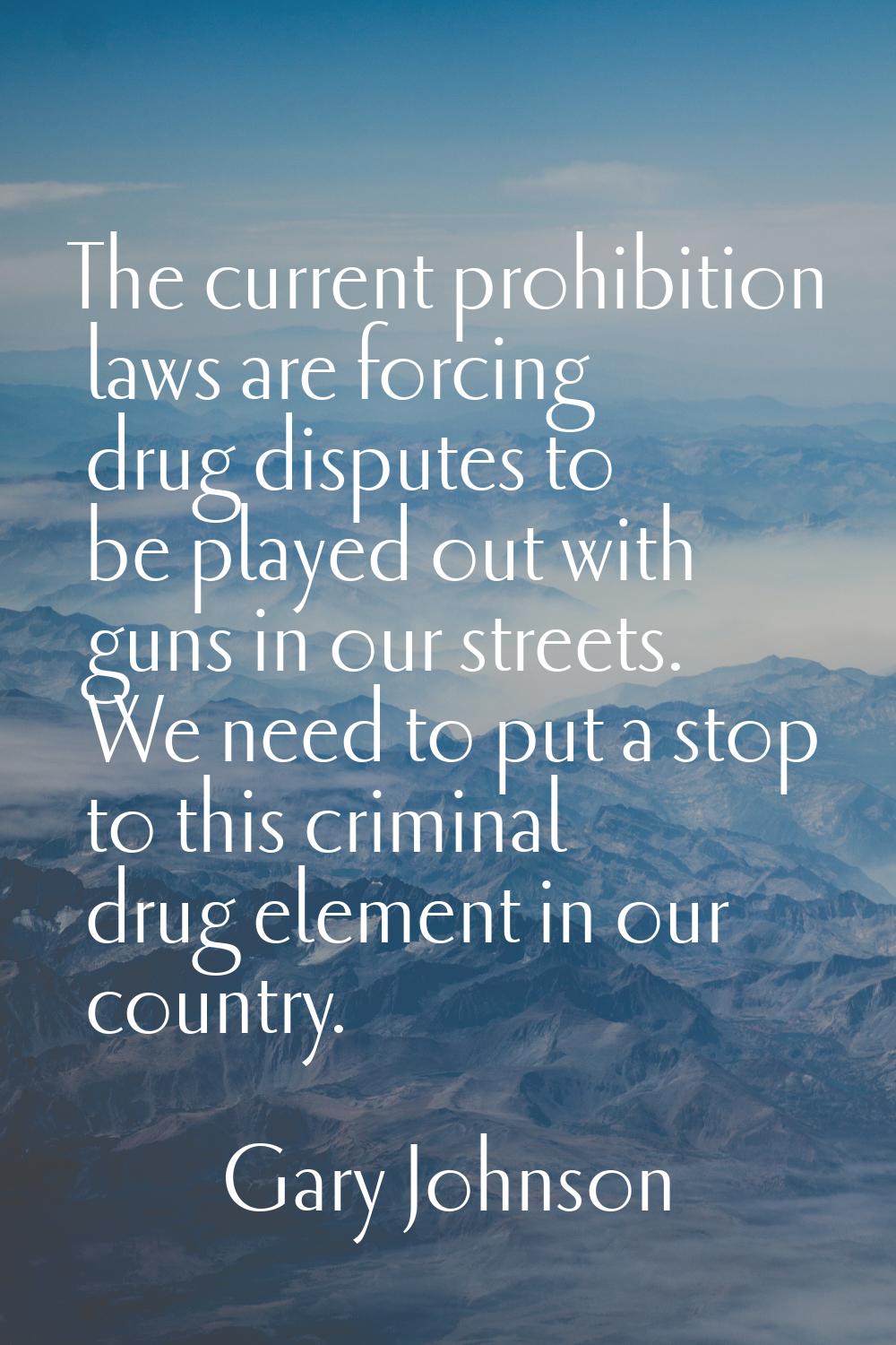 The current prohibition laws are forcing drug disputes to be played out with guns in our streets. W