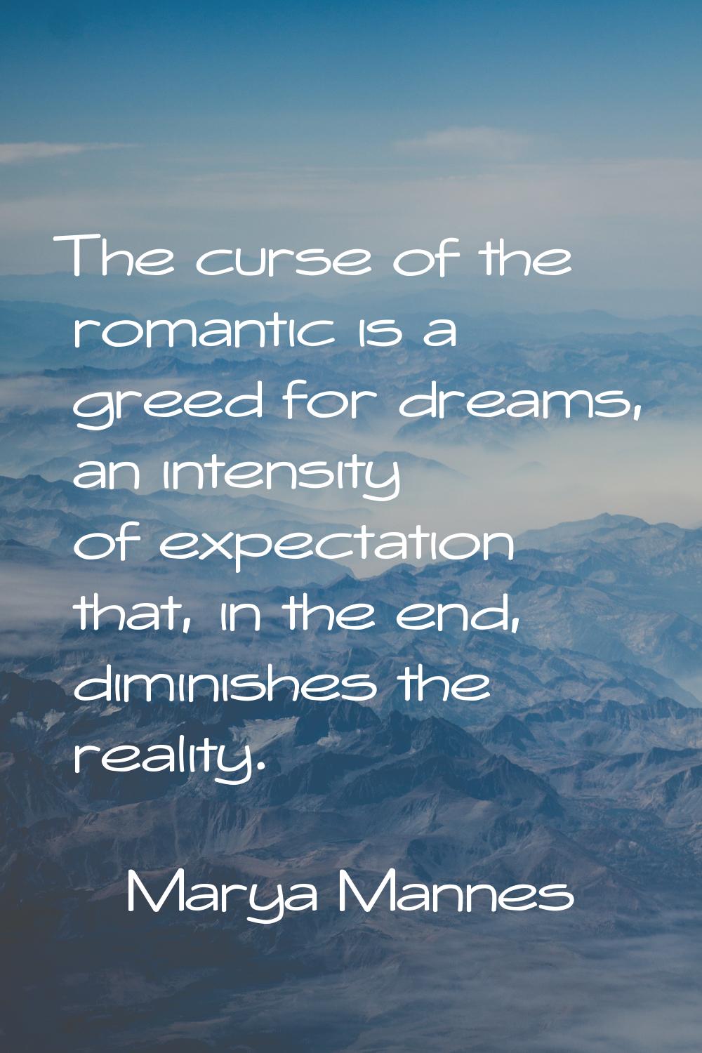 The curse of the romantic is a greed for dreams, an intensity of expectation that, in the end, dimi