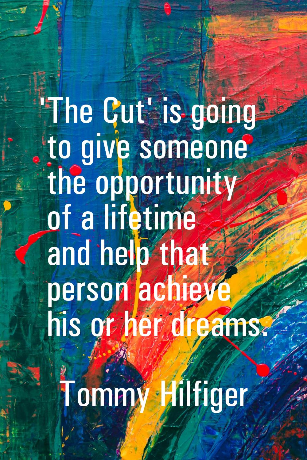 'The Cut' is going to give someone the opportunity of a lifetime and help that person achieve his o