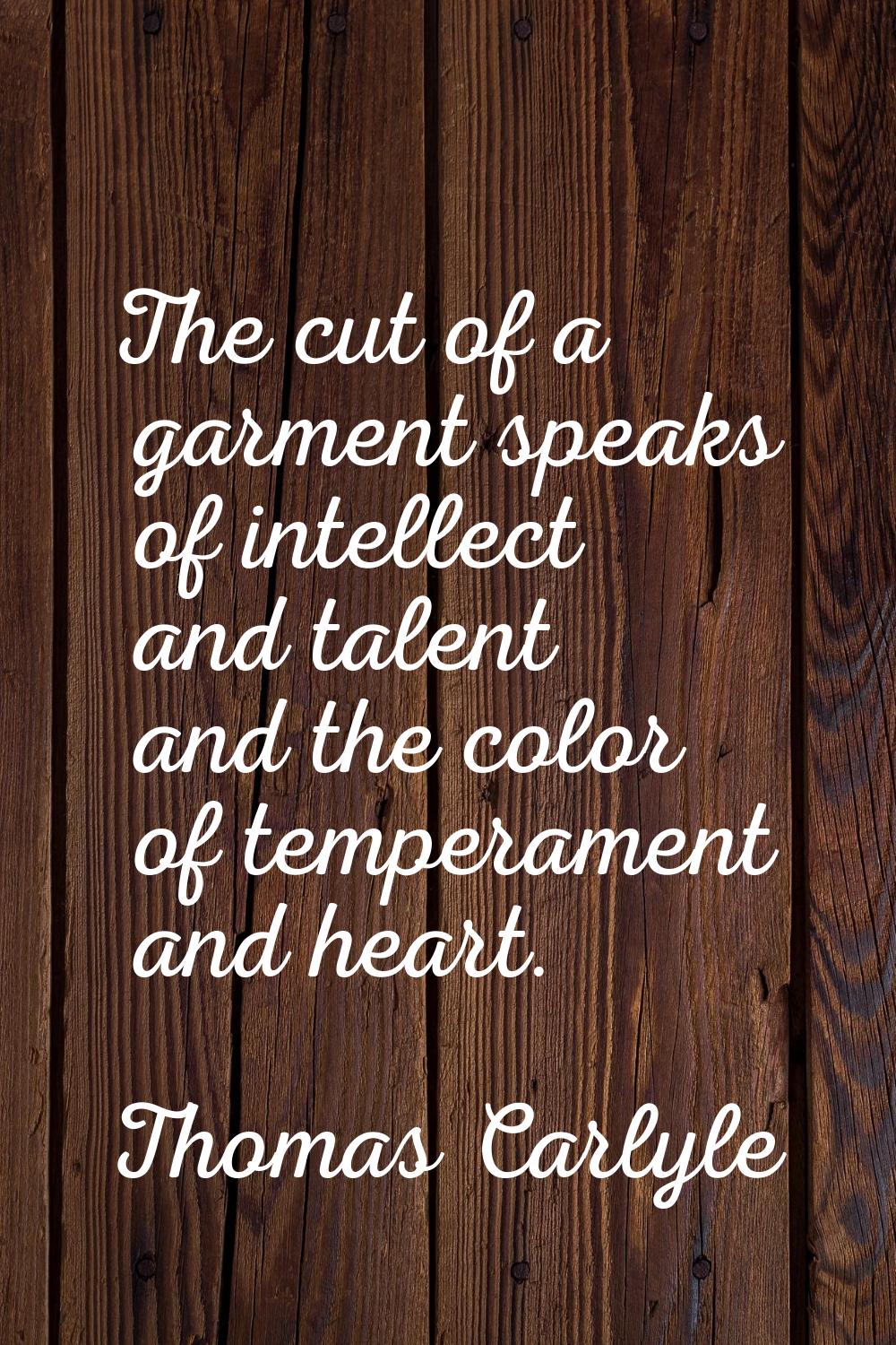 The cut of a garment speaks of intellect and talent and the color of temperament and heart.