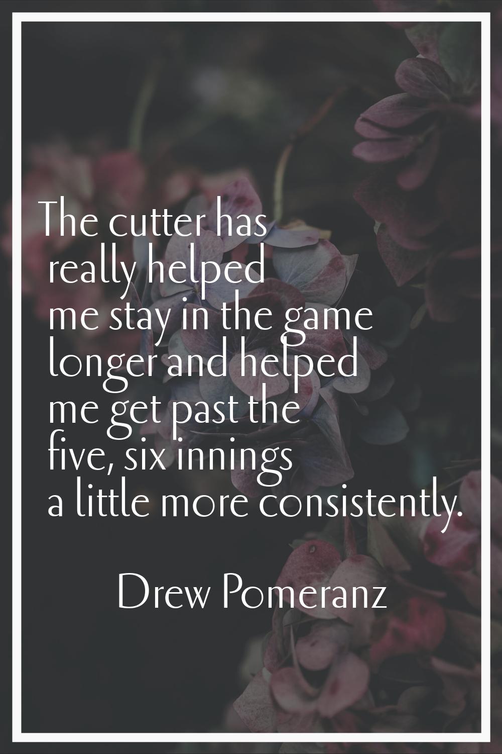 The cutter has really helped me stay in the game longer and helped me get past the five, six inning