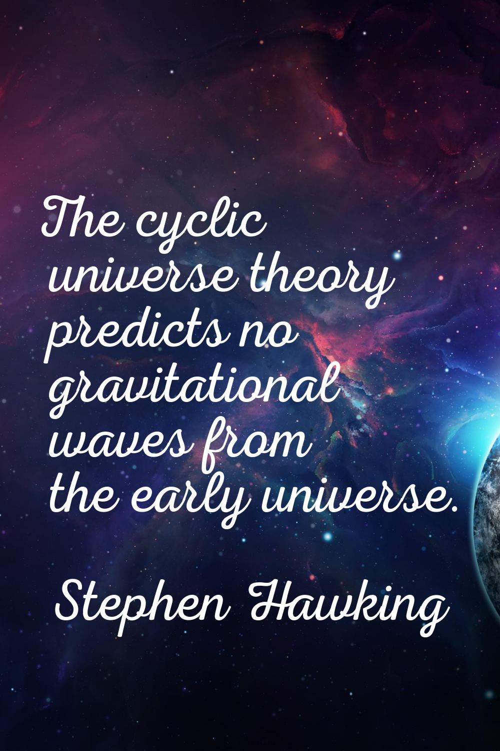 The cyclic universe theory predicts no gravitational waves from the early universe.