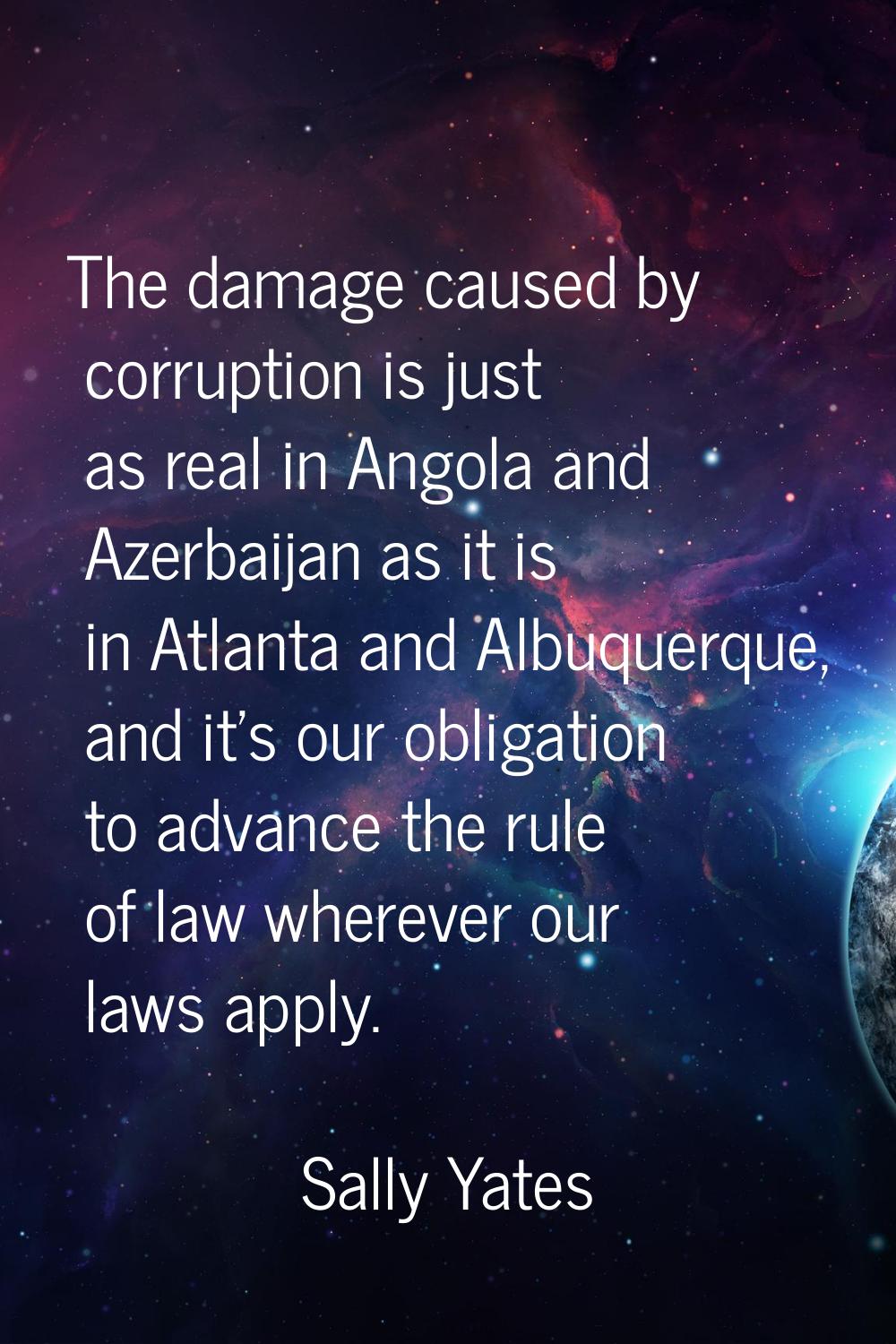 The damage caused by corruption is just as real in Angola and Azerbaijan as it is in Atlanta and Al