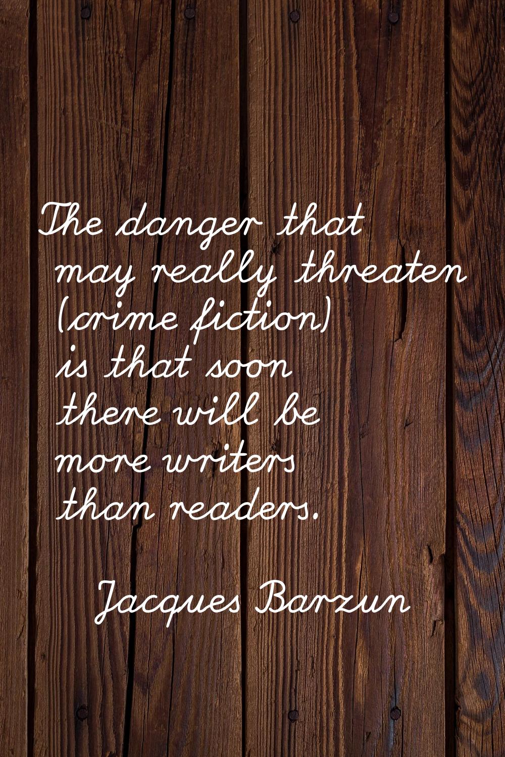The danger that may really threaten (crime fiction) is that soon there will be more writers than re