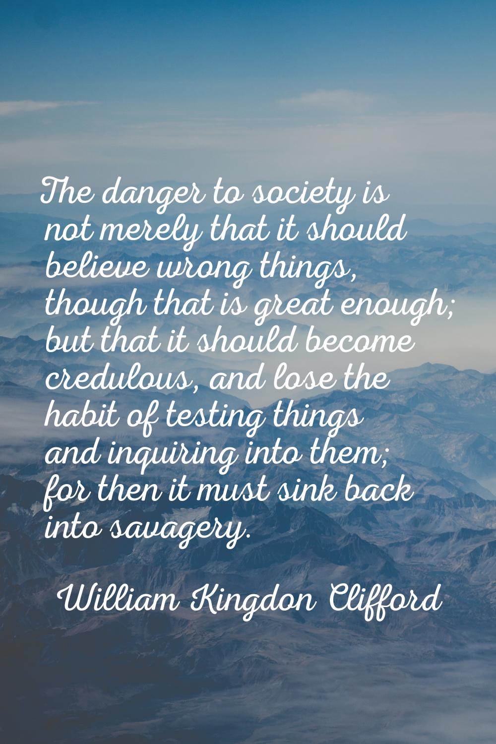 The danger to society is not merely that it should believe wrong things, though that is great enoug