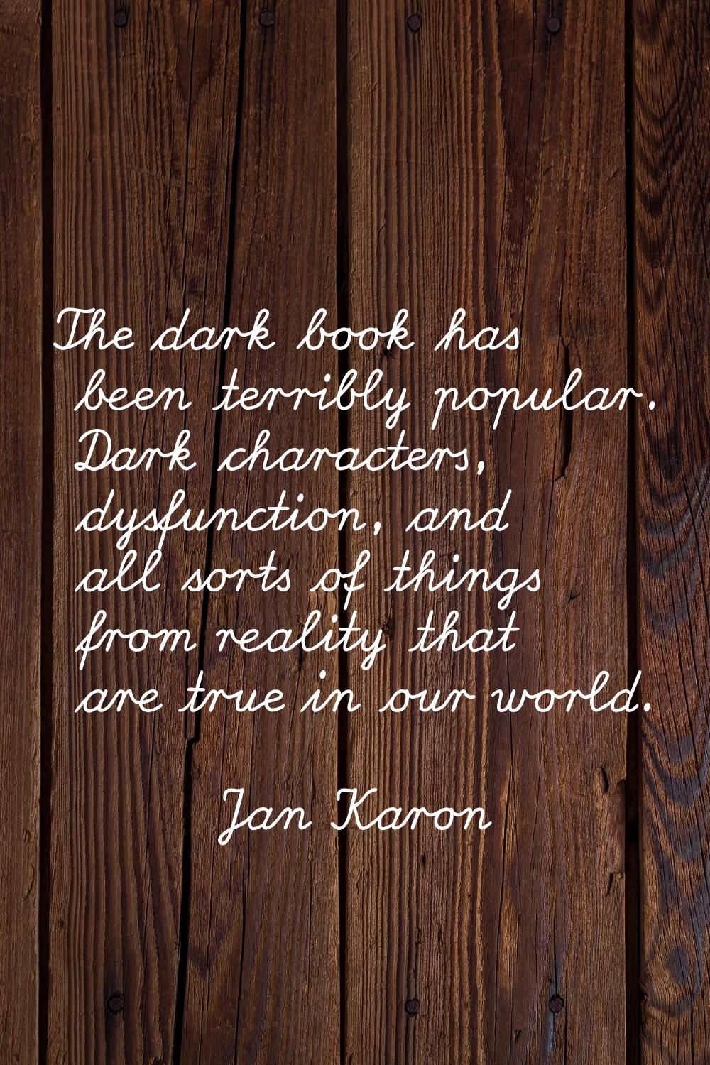 The dark book has been terribly popular. Dark characters, dysfunction, and all sorts of things from