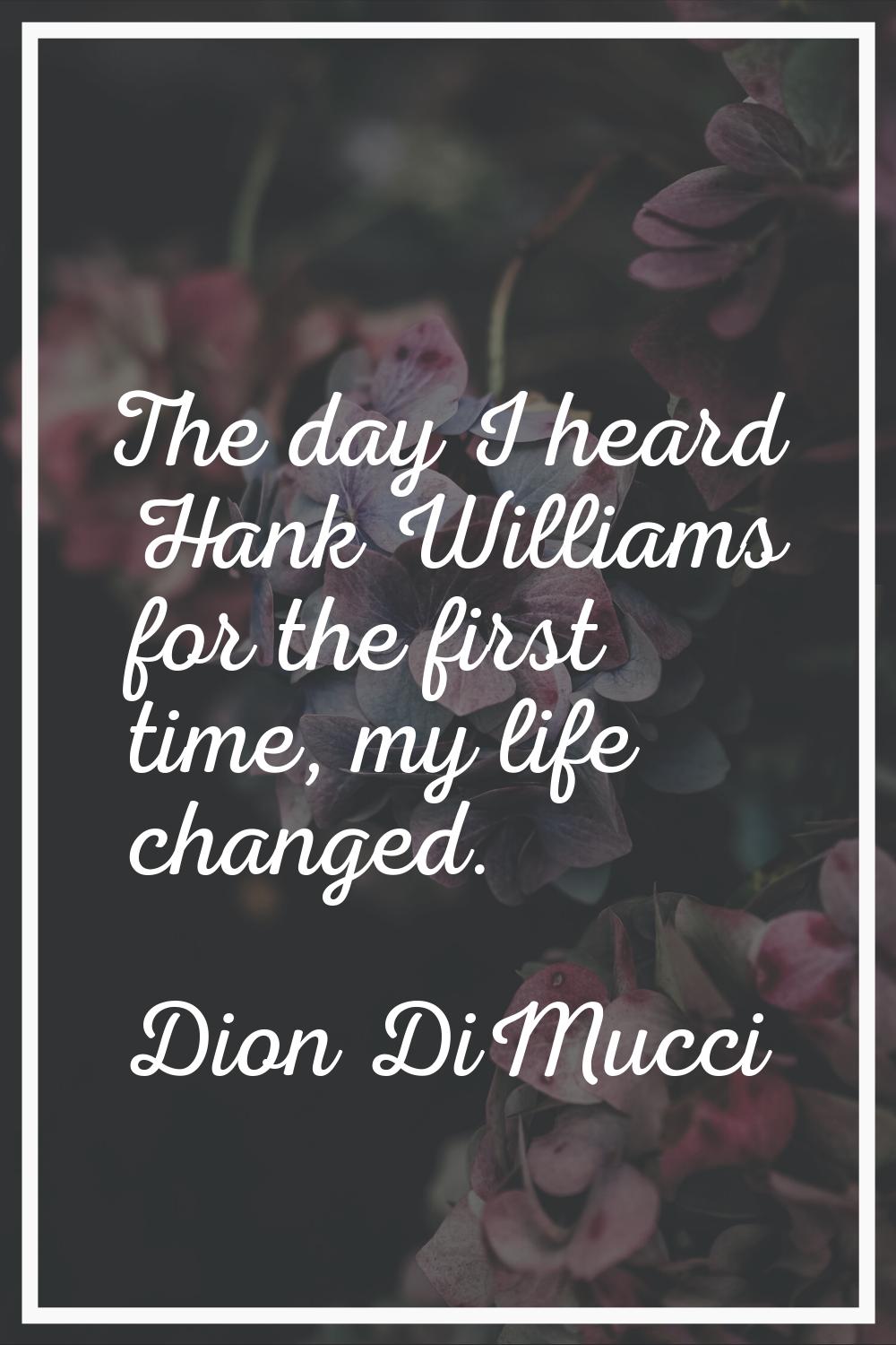 The day I heard Hank Williams for the first time, my life changed.