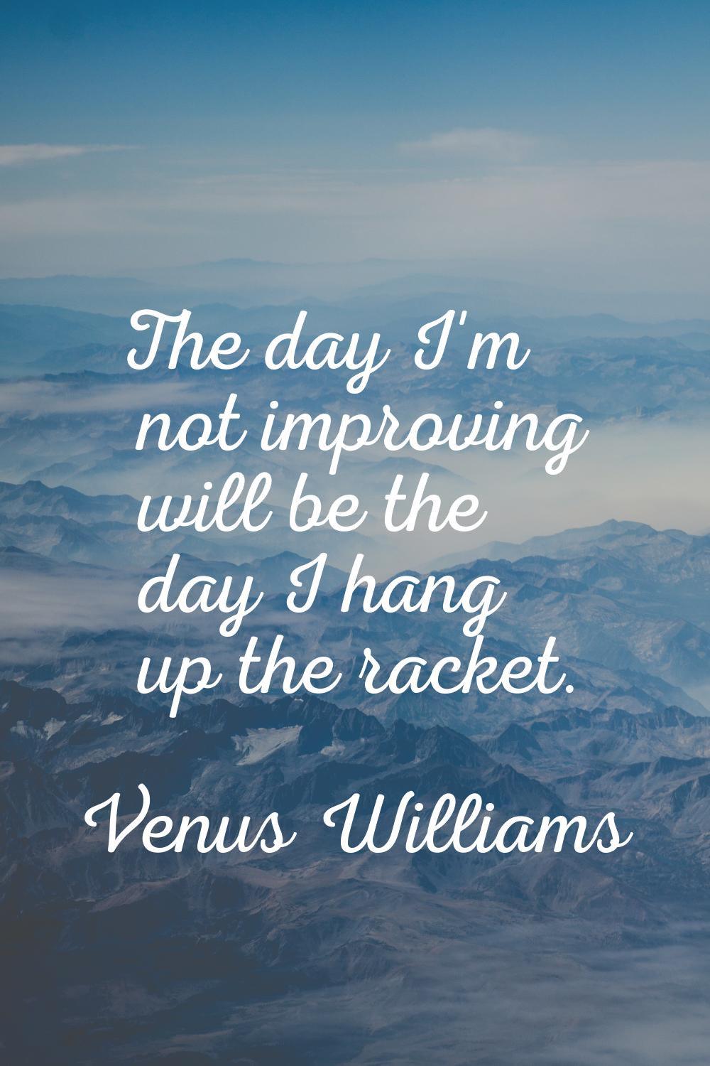 The day I'm not improving will be the day I hang up the racket.