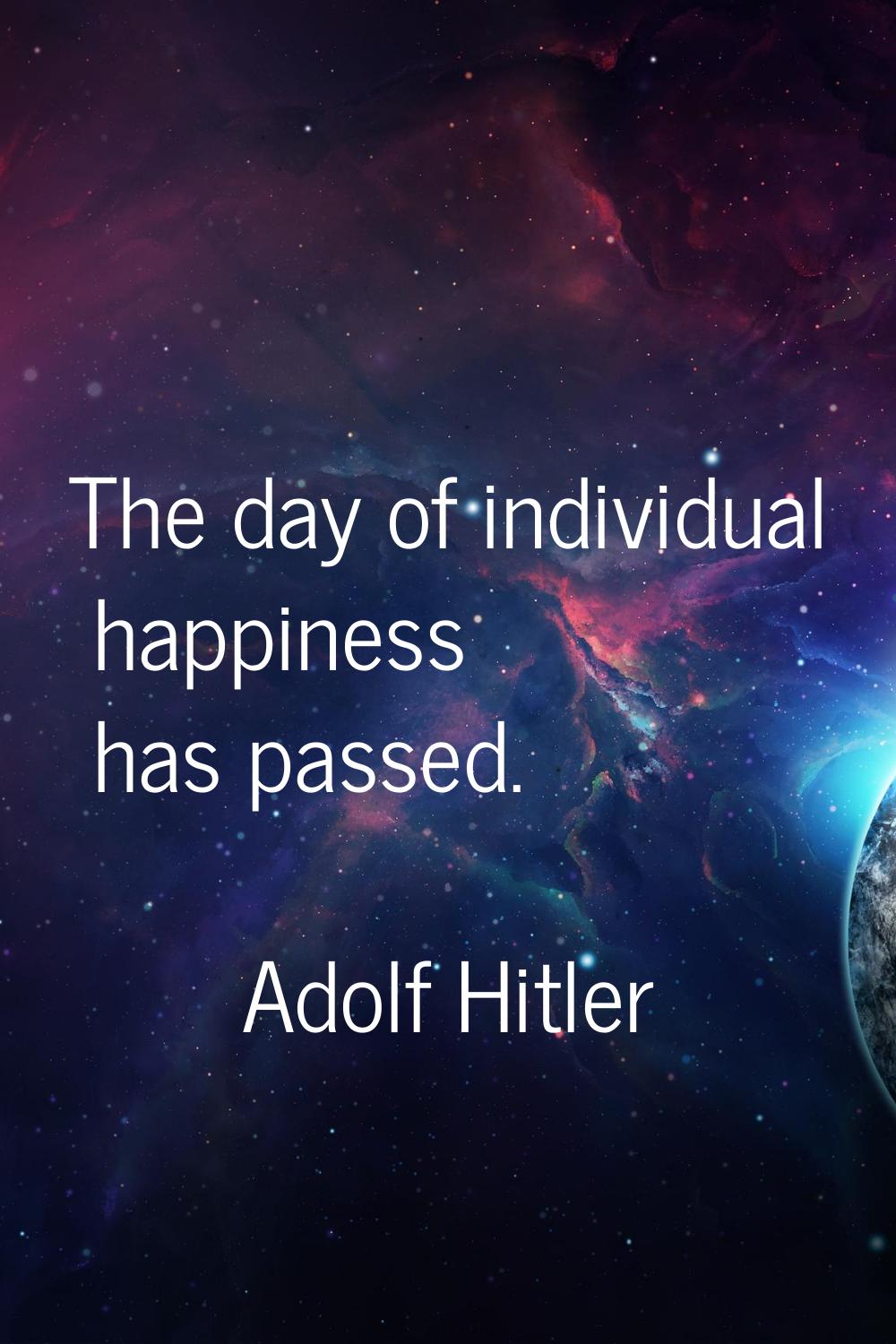 The day of individual happiness has passed.