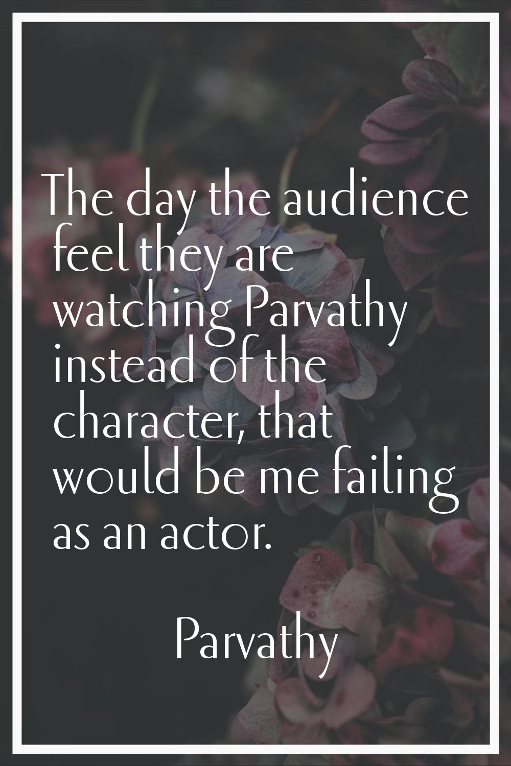 The day the audience feel they are watching Parvathy instead of the character, that would be me fai