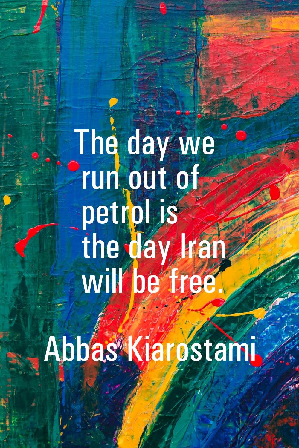The day we run out of petrol is the day Iran will be free.